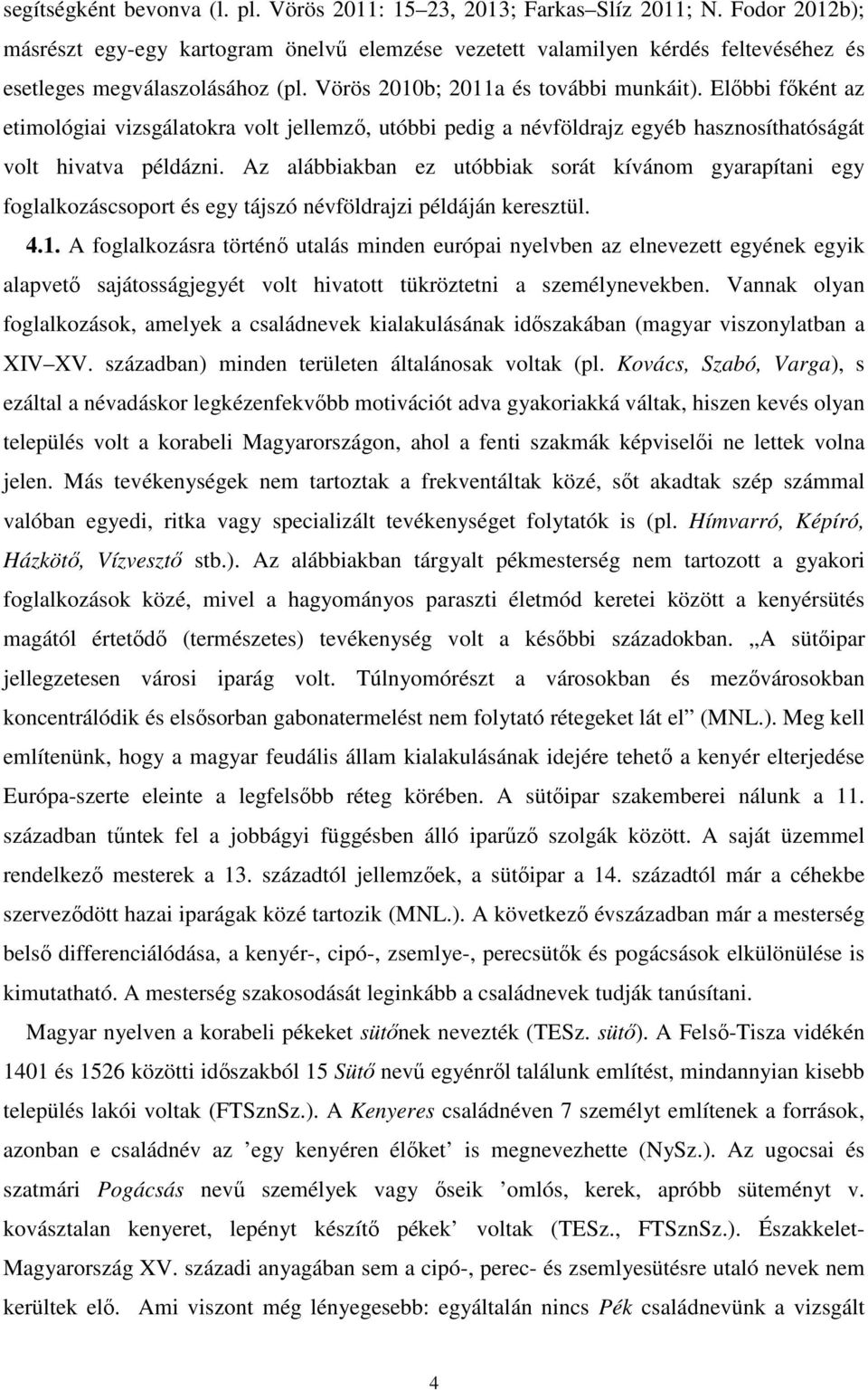 Előbbi főként az etimológiai vizsgálatokra volt jellemző, utóbbi pedig a névföldrajz egyéb hasznosíthatóságát volt hivatva példázni.