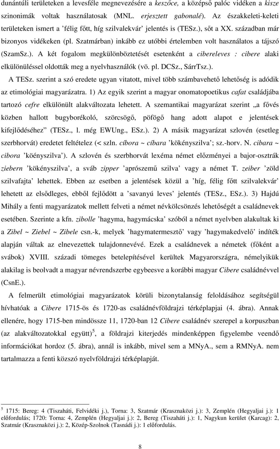 Szatmárban) inkább ez utóbbi értelemben volt használatos a tájszó (SzamSz.). A két fogalom megkülönböztetését esetenként a cibereleves : cibere alaki elkülönüléssel oldották meg a nyelvhasználók (vö.