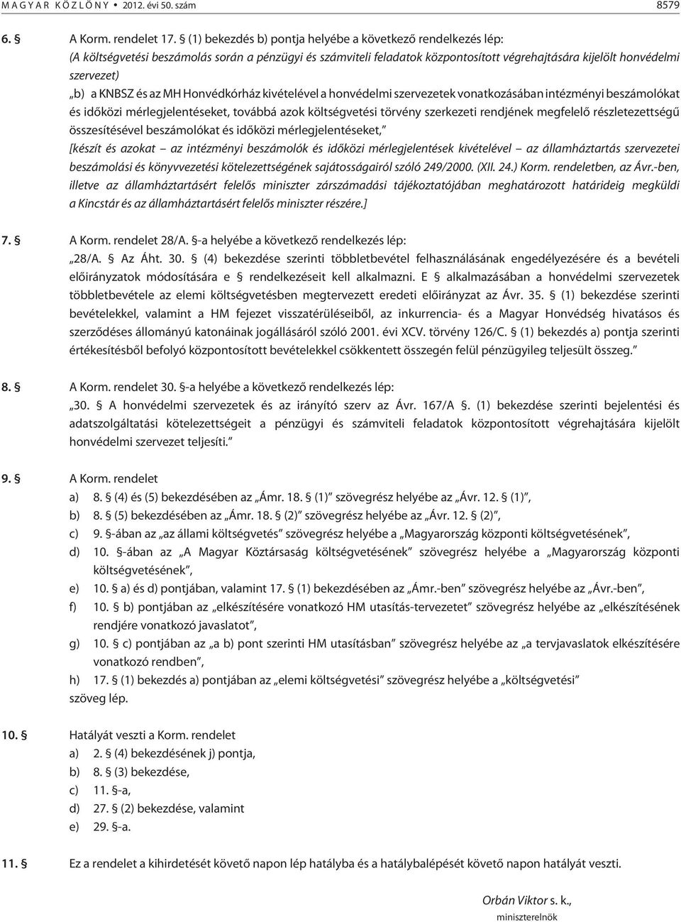 KNBSZ és az MH Honvédkórház kivételével a honvédelmi szervezetek vonatkozásában intézményi beszámolókat és idõközi mérlegjelentéseket, továbbá azok költségvetési törvény szerkezeti rendjének