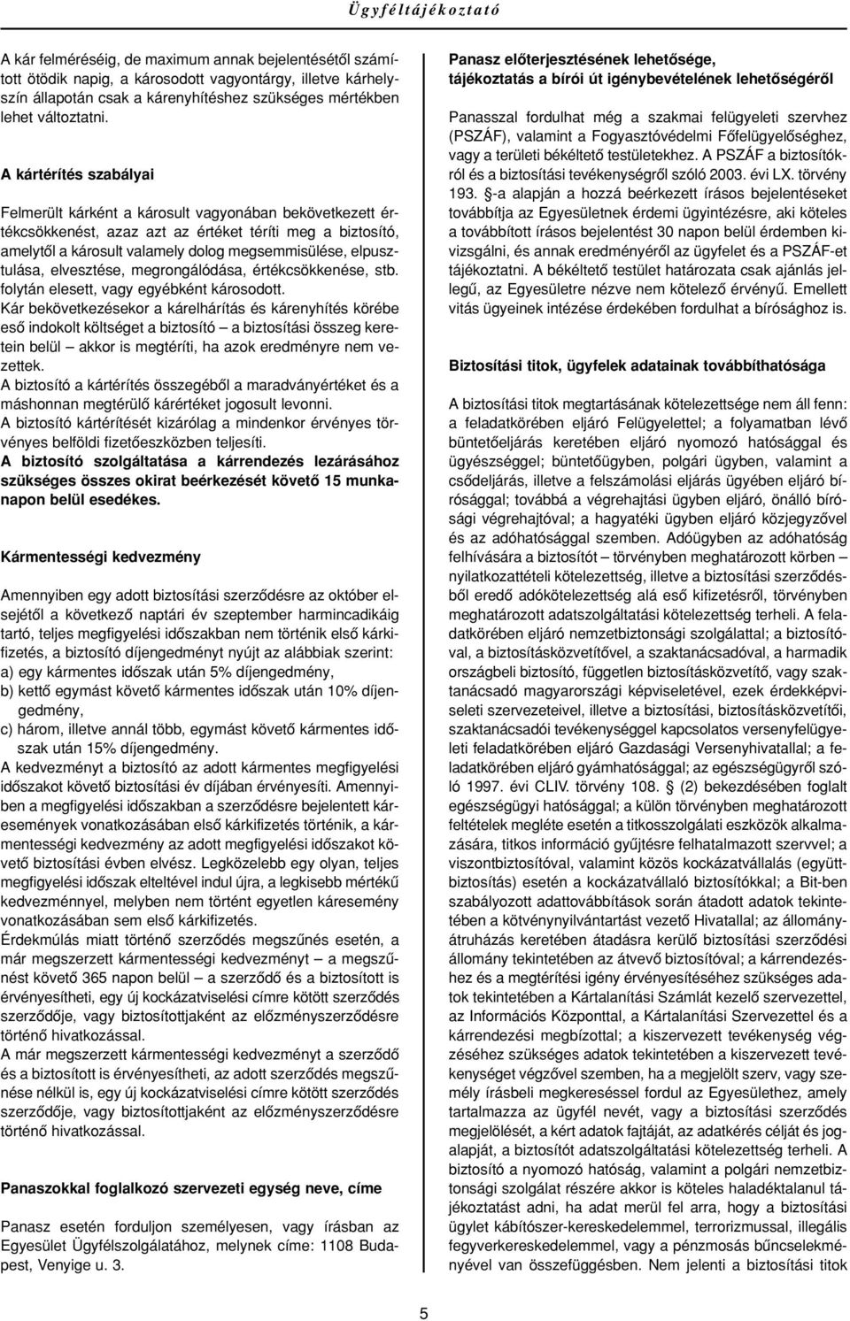 A kártérítés szabályai Felmerült kárként a károsult vagyonában bekövetkezett értékcsökkenést, azaz azt az értéket téríti meg a biztosító, amelytôl a károsult valamely dolog megsemmisülése,