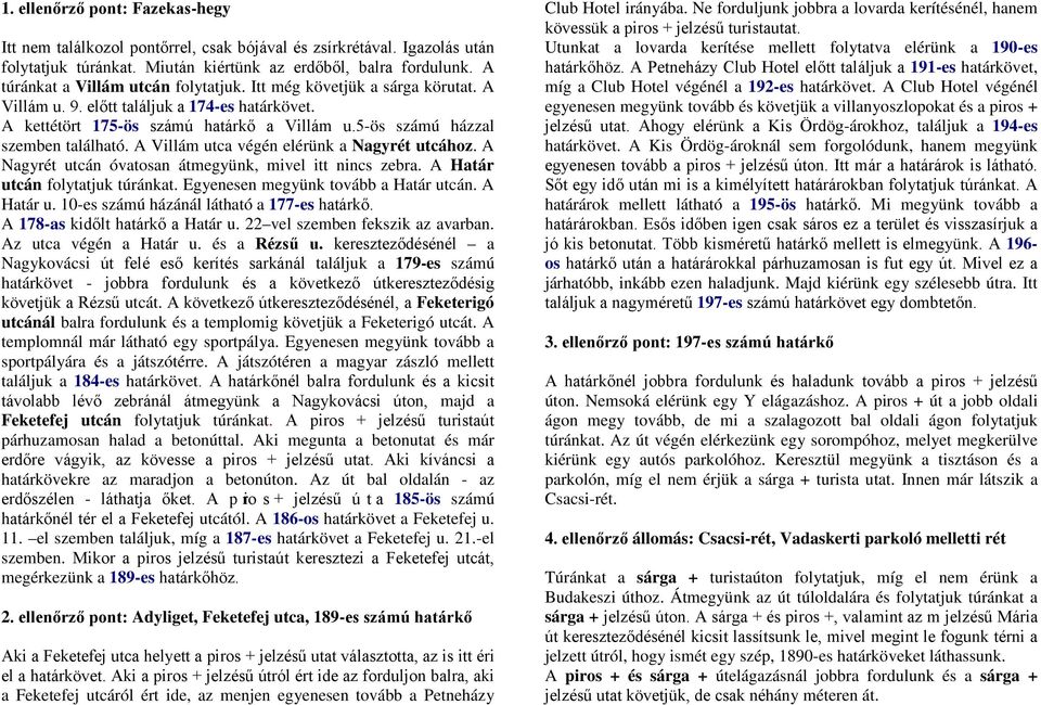 5-ös számú házzal szemben található. A Villám utca végén elérünk a Nagyrét utcához. A Nagyrét utcán óvatosan átmegyünk, mivel itt nincs zebra. A Határ utcán folytatjuk túránkat.