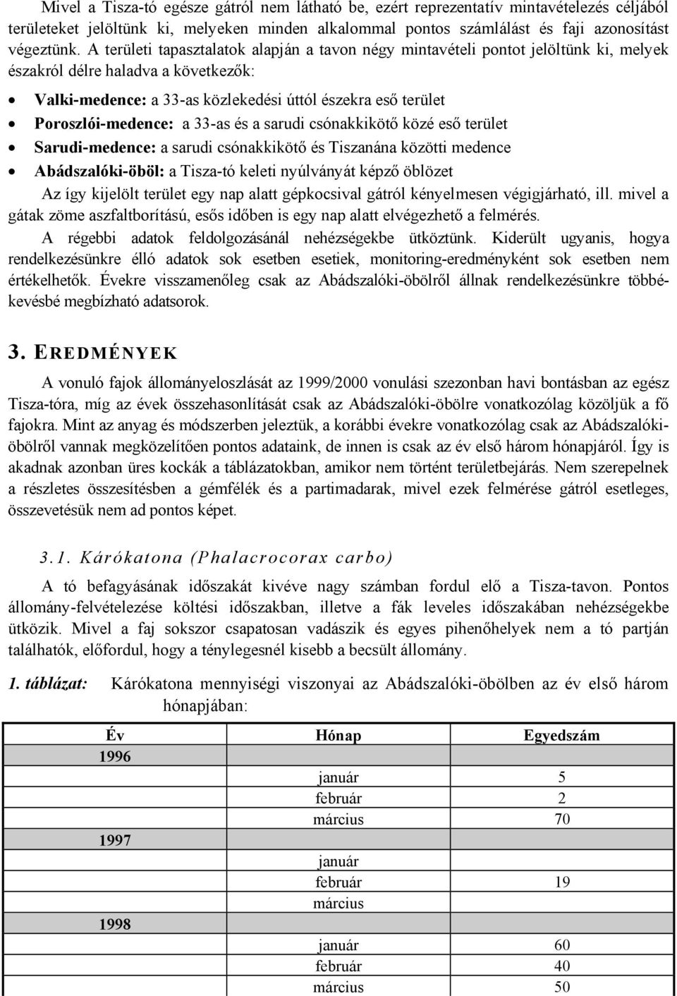 Poroszlói-medence: a 33-as és a sarudi csónakkikötő közé eső terület Sarudi-medence: a sarudi csónakkikötő és Tiszanána közötti medence Abádszalóki-öböl: a Tisza-tó keleti nyúlványát képző öblözet Az