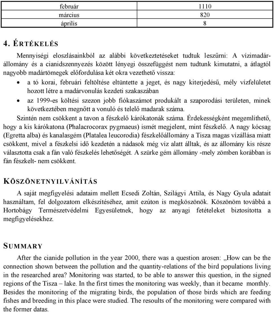 madártömegek előfordulása két okra vezethető vissza: a tó korai, februári feltöltése eltüntette a jeget, és nagy kiterjedésű, mély vízfelületet hozott létre a madárvonulás kezdeti szakaszában az -es