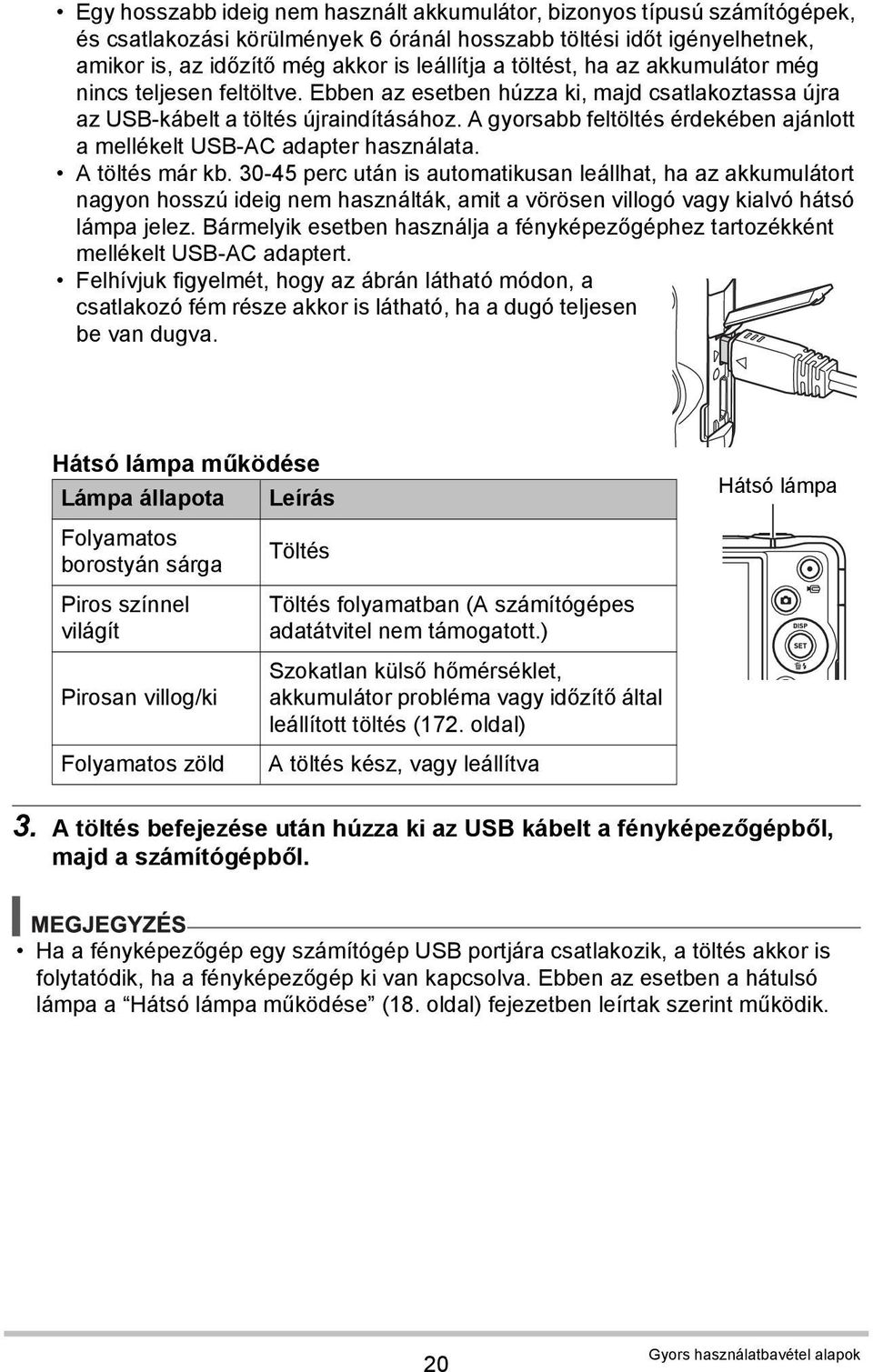 A gyorsabb feltöltés érdekében ajánlott a mellékelt USB-AC adapter használata. A töltés már kb.