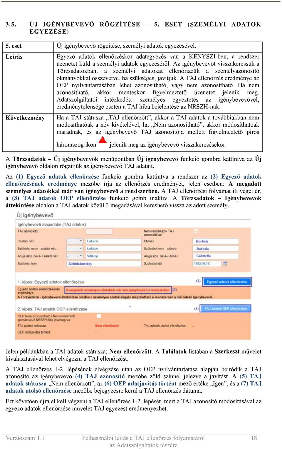 Az igénybevevőt visszakeressük a Törzsadatokban, a személyi adatokat ellenőrizzük a személyazonosító okmányokkal összevetve, ha szükséges, javítjuk.