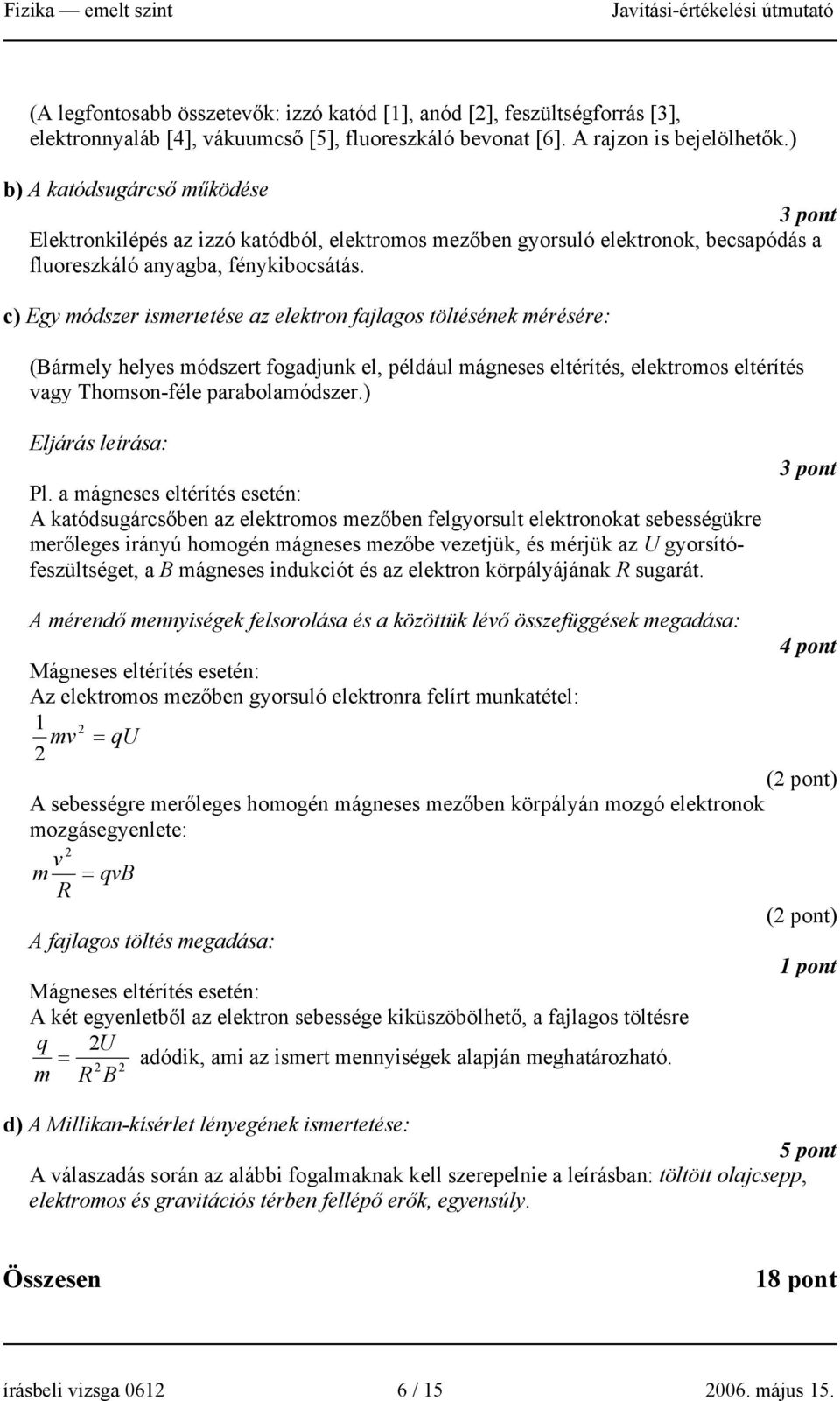 c) Egy módszer ismertetése az elektron fajlagos töltésének mérésére: (Bármely helyes módszert fogadjunk el, például mágneses eltérítés, elektromos eltérítés agy Thomson-féle parabolamódszer.