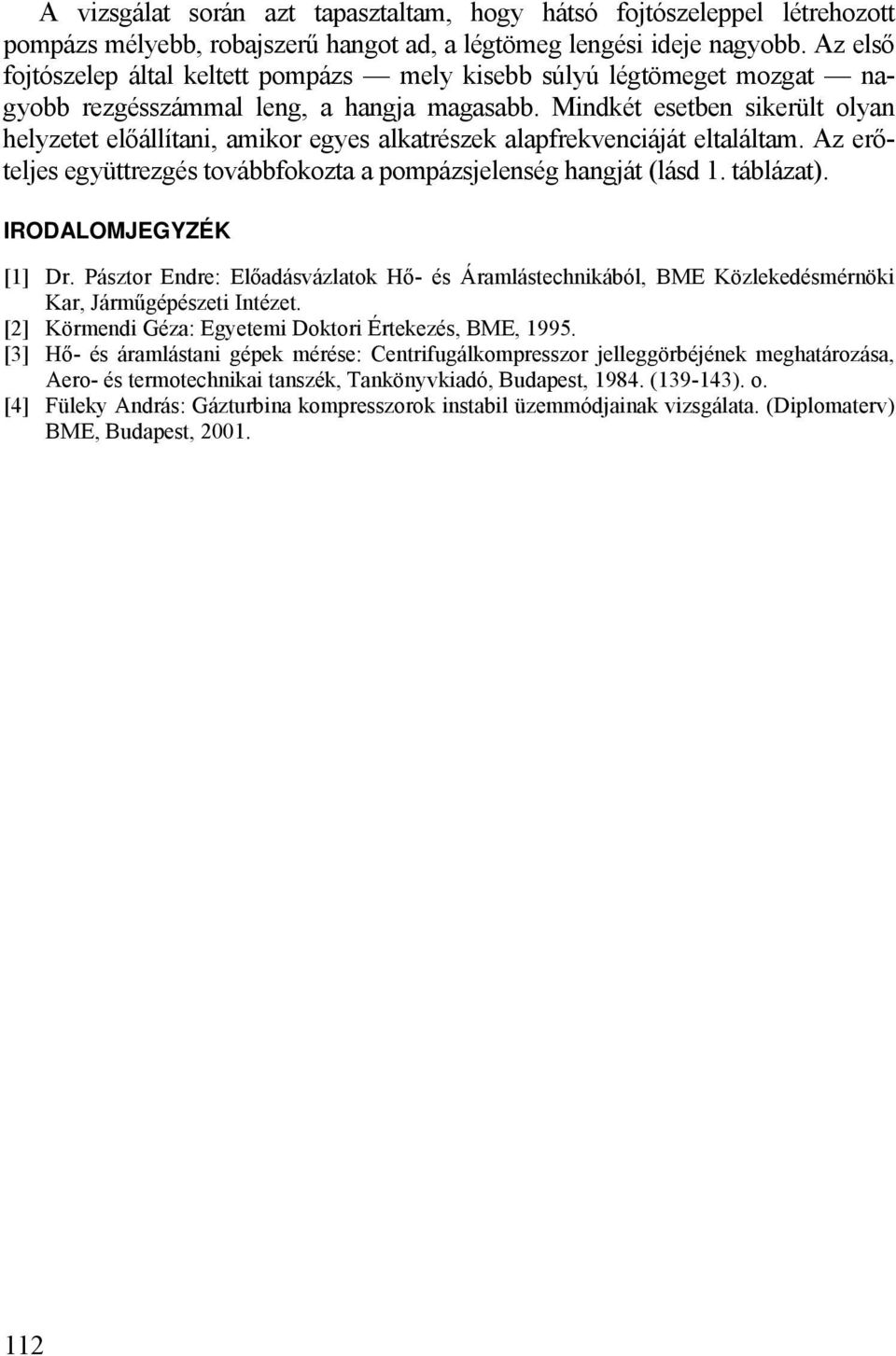 Mindkét esetben sikerült olyan helyzetet előállítani, amikor egyes alkatrészek alafrekvenciáját eltaláltam. Az erőteljes együttrezgés továbbfokozta a omázsjelenség hangját (lásd 1. táblázat).