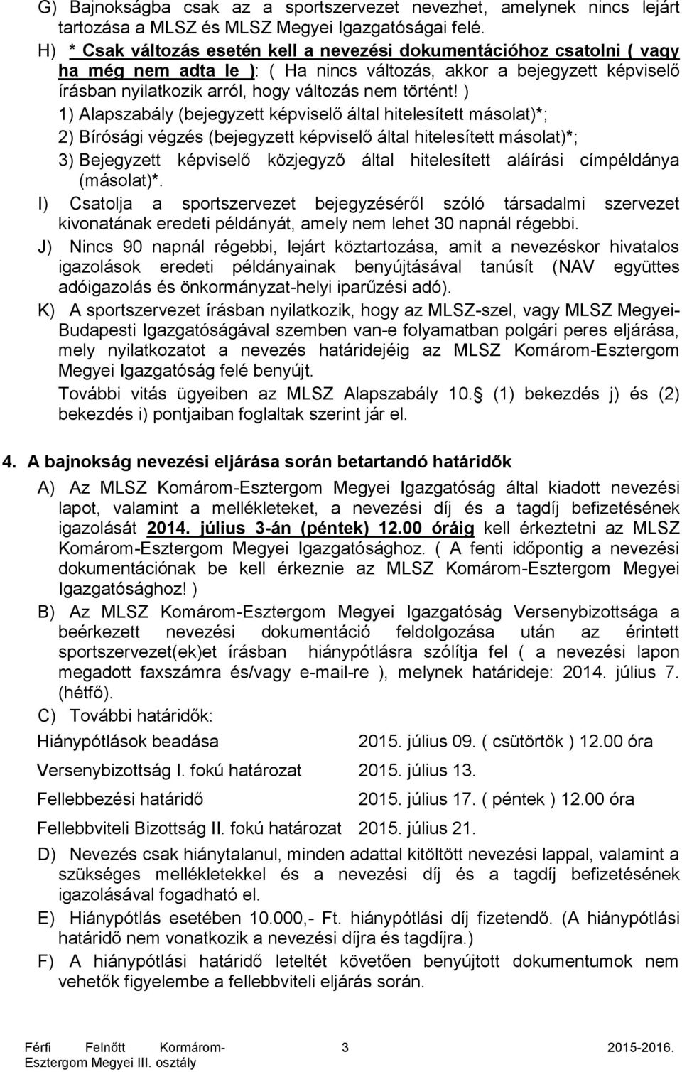 ) 1) Alapszabály (bejegyzett képviselő által hitelesített másolat)*; 2) Bírósági végzés (bejegyzett képviselő által hitelesített másolat)*; 3) Bejegyzett képviselő közjegyző által hitelesített