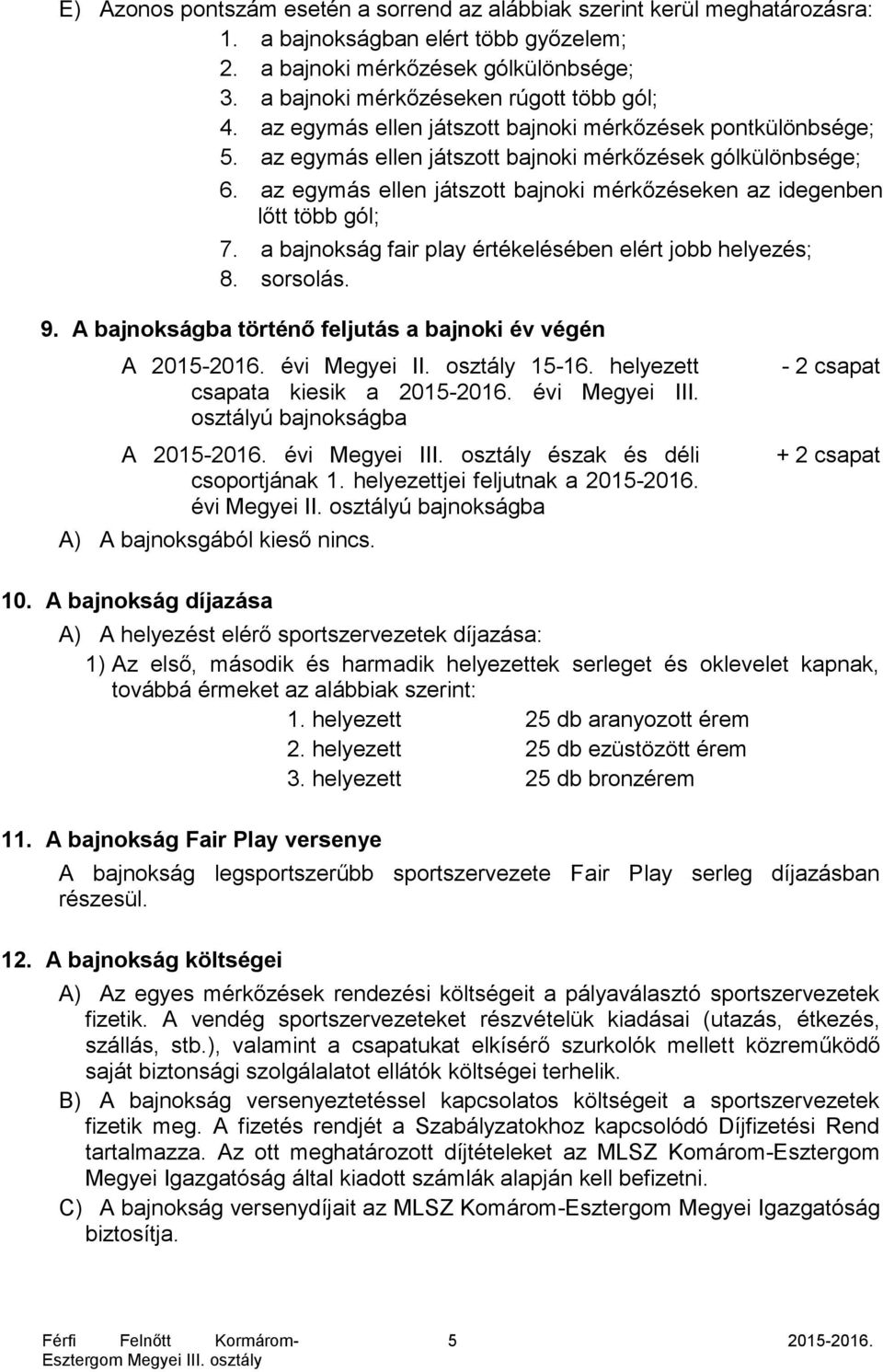 az egymás ellen játszott bajnoki mérkőzéseken az idegenben lőtt több gól; 7. a bajnokság fair play értékelésében elért jobb helyezés; 8. sorsolás. 9.