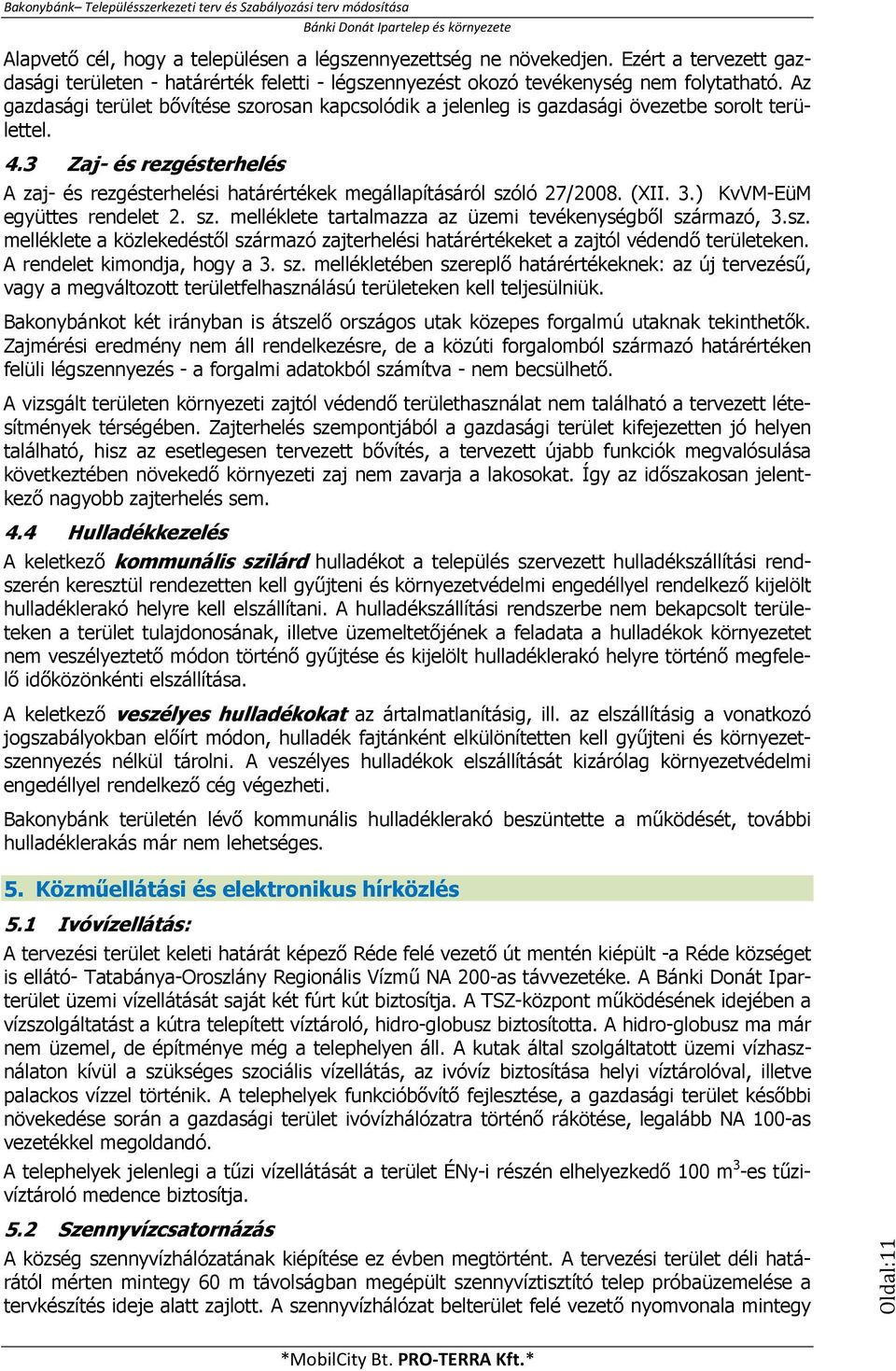 (XII. 3.) KvVM-EüM együttes rendelet 2. sz. melléklete tartalmazza az üzemi tevékenységből származó, 3.sz. melléklete a közlekedéstől származó zajterhelési határértékeket a zajtól védendő területeken.