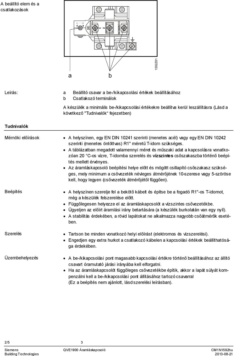 szerinti (menetes öntöttvas) R1" méretű T-idom szükséges A táblázatban megadott valamennyi méret és műszaki adat a kapcsolásra vonatkozóan 20 C-os vízre, T-idomba szerelés és vízszintes csőszakaszba