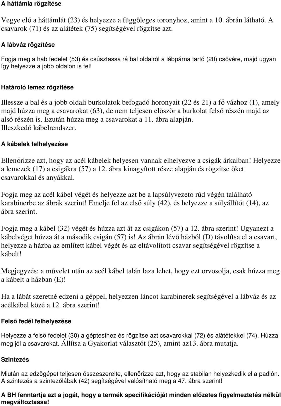 Határoló lemez rögzítése Illessze a bal és a jobb oldali burkolatok befogadó horonyait (22 és 21) a fő vázhoz (1), amely majd húzza meg a csavarokat (63), de nem teljesen először a burkolat felső