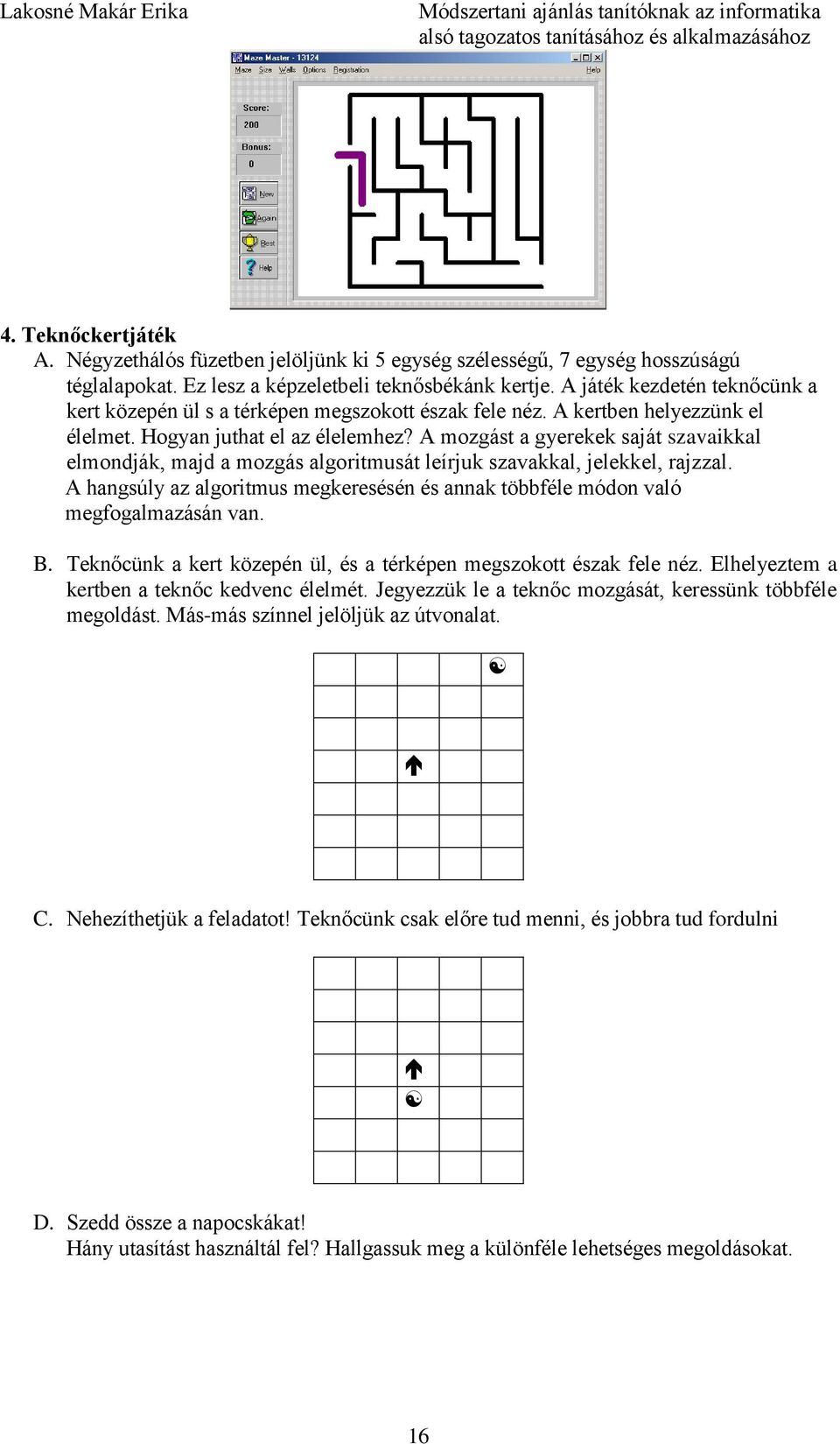A mozgást a gyerekek saját szavaikkal elmondják, majd a mozgás algoritmusát leírjuk szavakkal, jelekkel, rajzzal.