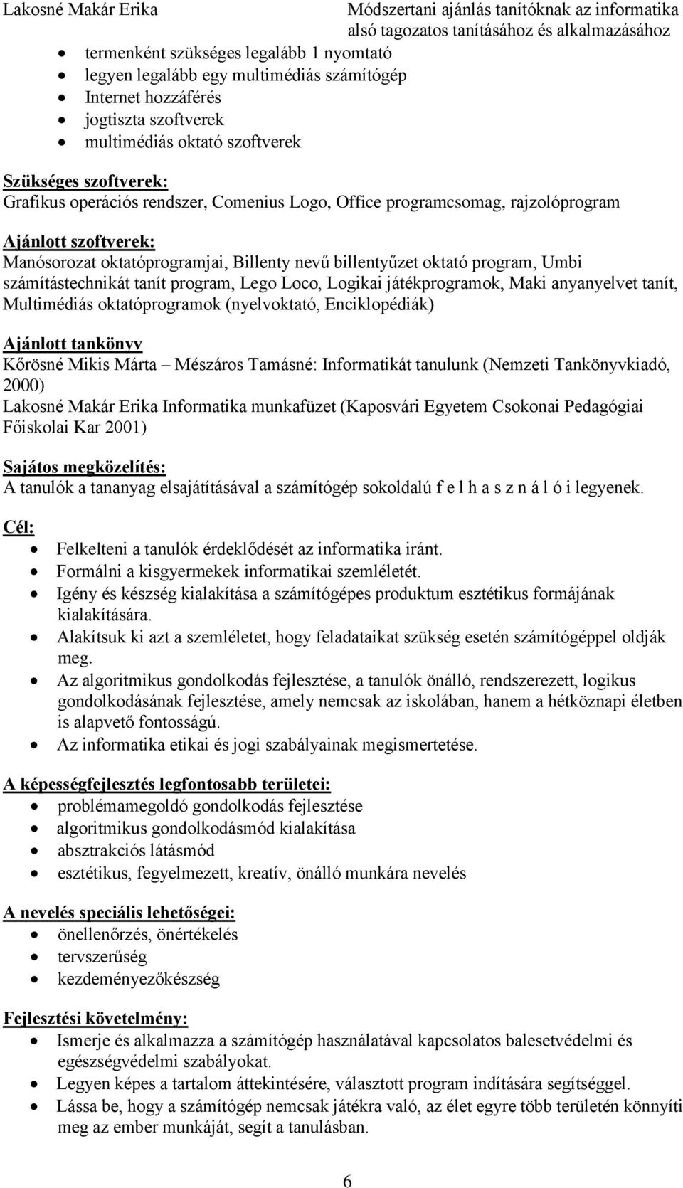 Loco, Logikai játékprogramok, Maki anyanyelvet tanít, Multimédiás oktatóprogramok (nyelvoktató, Enciklopédiák) Ajánlott tankönyv Kőrösné Mikis Márta Mészáros Tamásné: Informatikát tanulunk (Nemzeti