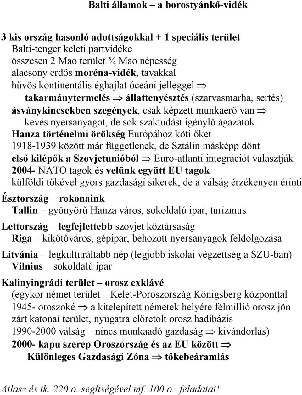 igénylő ágazatok Hanza történelmi örökség Európához köti őket 1918-1939 között már függetlenek, de Sztálin másképp dönt első kilépők a Szovjetunióból Euro-atlanti integrációt választják 2004- NATO