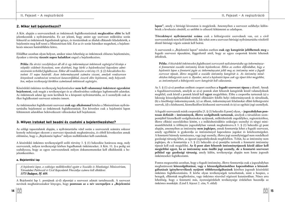 Ez azt jelenti, hogy amint egy szervezet mûködése során felmerül az önkéntesek fogadásának igénye, és tisztázódnak az általuk ellátandó feladatkörök, a bejelentést meg kell tenni a Minisztérium felé.