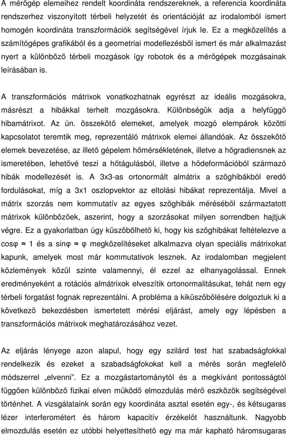 Ez a megközelítés a számítógépes grafikából és a geometriai modellezésből ismert és már alkalmazást nyert a különböző térbeli mozgások így robotok és a mérőgépek mozgásainak leírásában is.