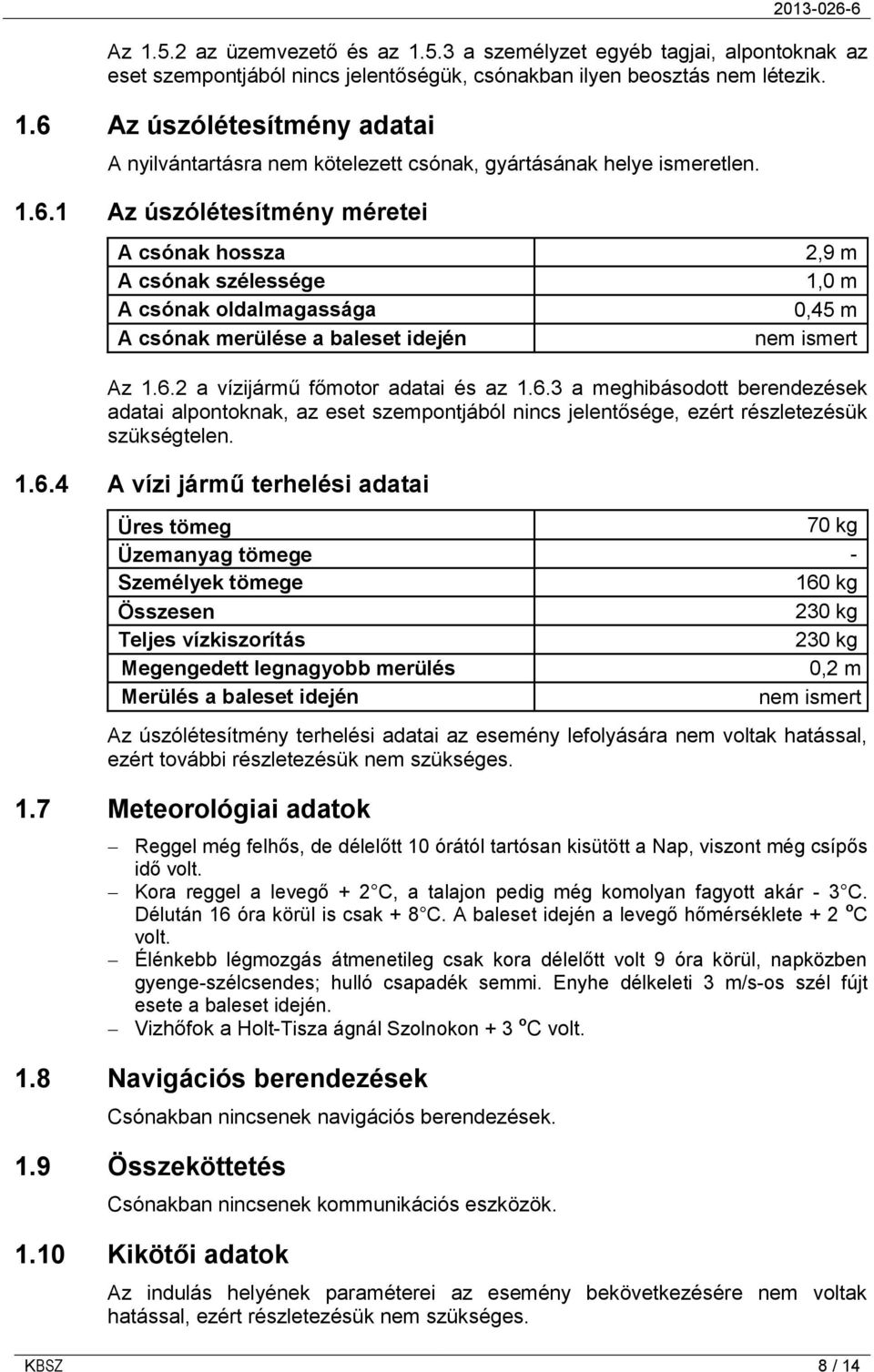 6.3 a meghibásodott berendezések adatai alpontoknak, az eset szempontjából nincs jelentősége, ezért részletezésük szükségtelen. 1.6.4 A vízi jármű terhelési adatai Üres tömeg 70 kg Üzemanyag tömege -