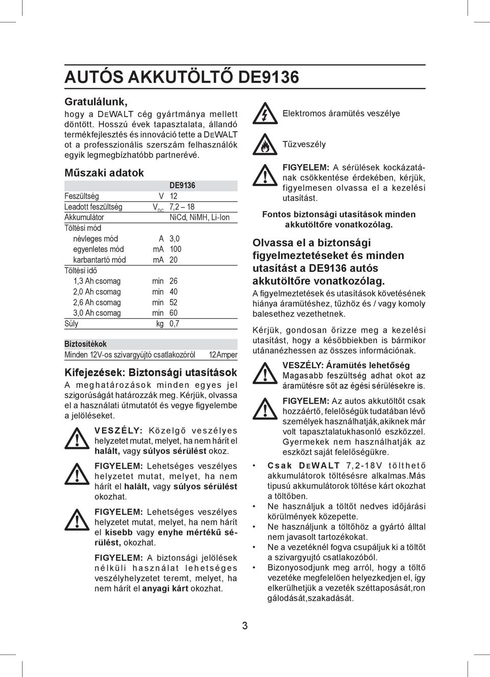 Műszaki adatok DE9136 Feszültség V 12 Leadott feszültség V DC 7,2 18 Akkumulátor NiCd, NiMH, Li-Ion Töltési mód névleges mód A 3,0 egyenletes mód ma 100 karbantartó mód ma 20 Töltési idő 1,3 Ah