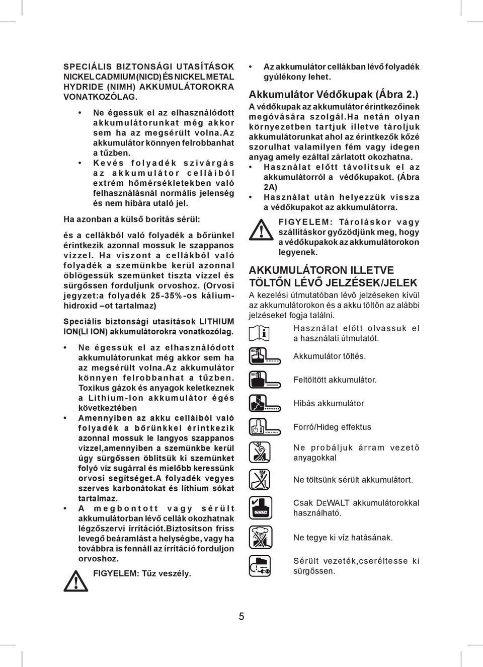 Ha azonban a külső borítás sérül: és a cellákból való folyadék a bőrünkel érintkezik azonnal mossuk le szappanos vizzel.