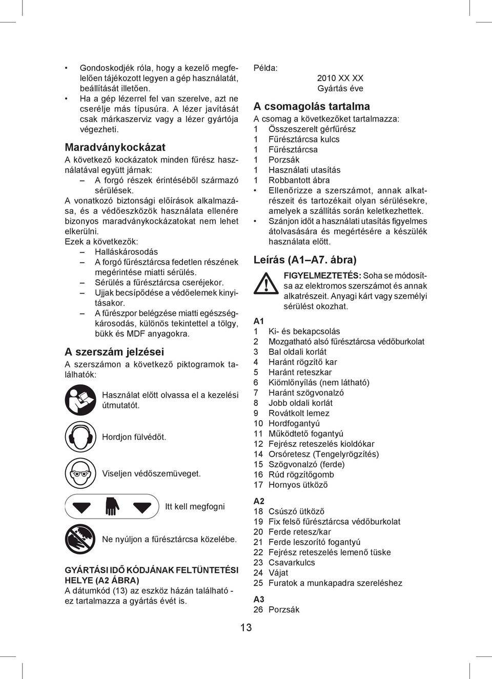 A vonatkozó biztonsági előírások alkalmazása, és a védőeszközök használata ellenére bizonyos maradványkockázatokat nem lehet elkerülni.