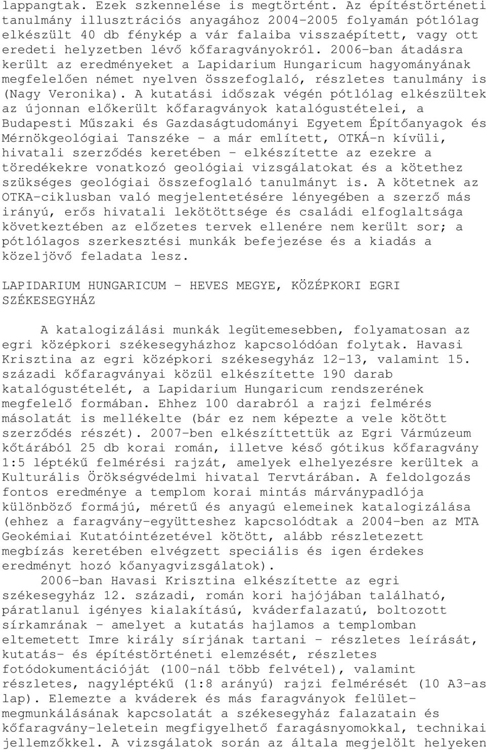 2006-ban átadásra került az eredményeket a Lapidarium Hungaricum hagyományának megfelelően német nyelven összefoglaló, részletes tanulmány is (Nagy Veronika).