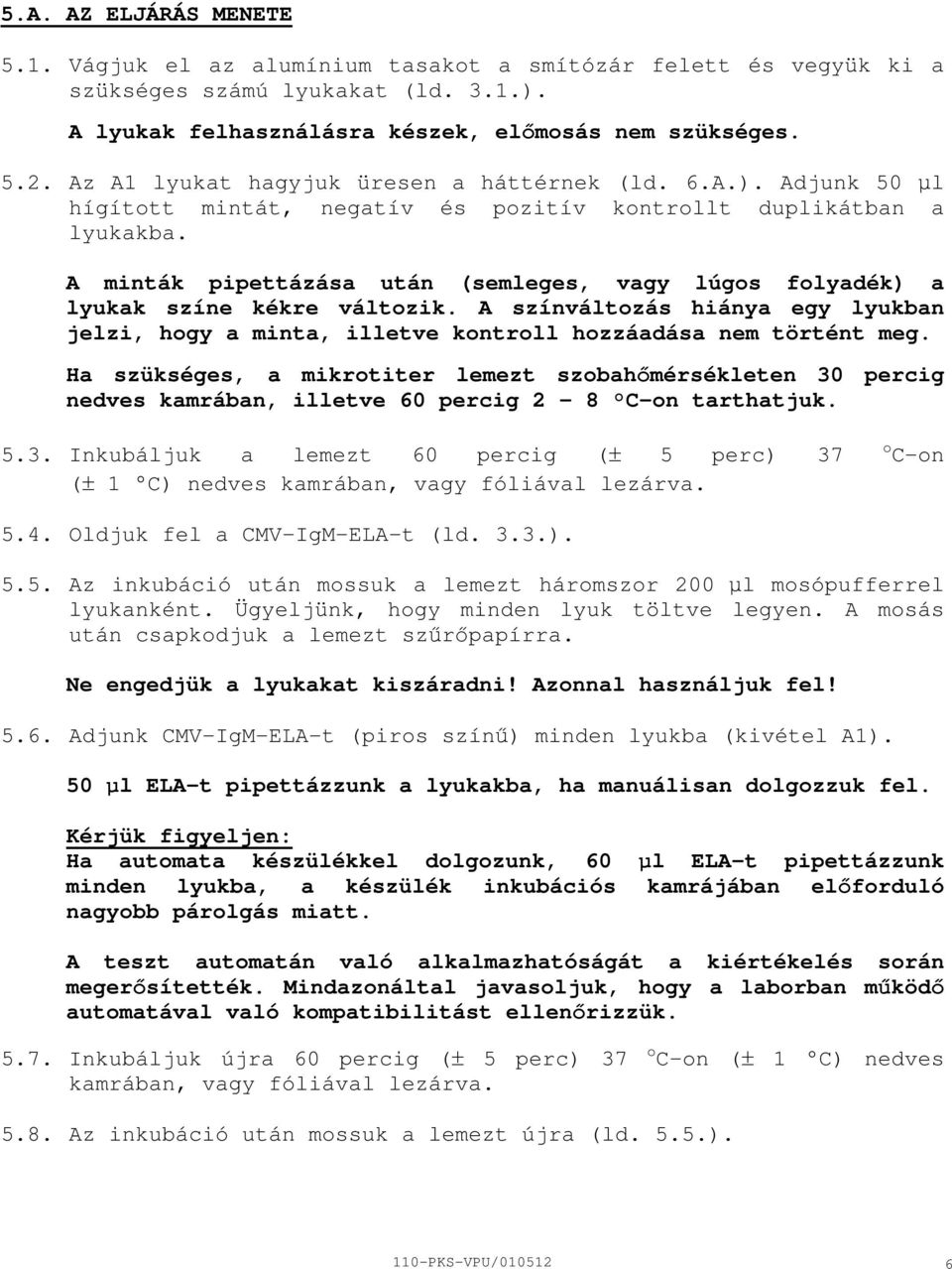 A minták pipettázása után (semleges, vagy lúgos folyadék) a lyukak színe kékre változik. A színváltozás hiánya egy lyukban jelzi, hogy a minta, illetve kontroll hozzáadása nem történt meg.