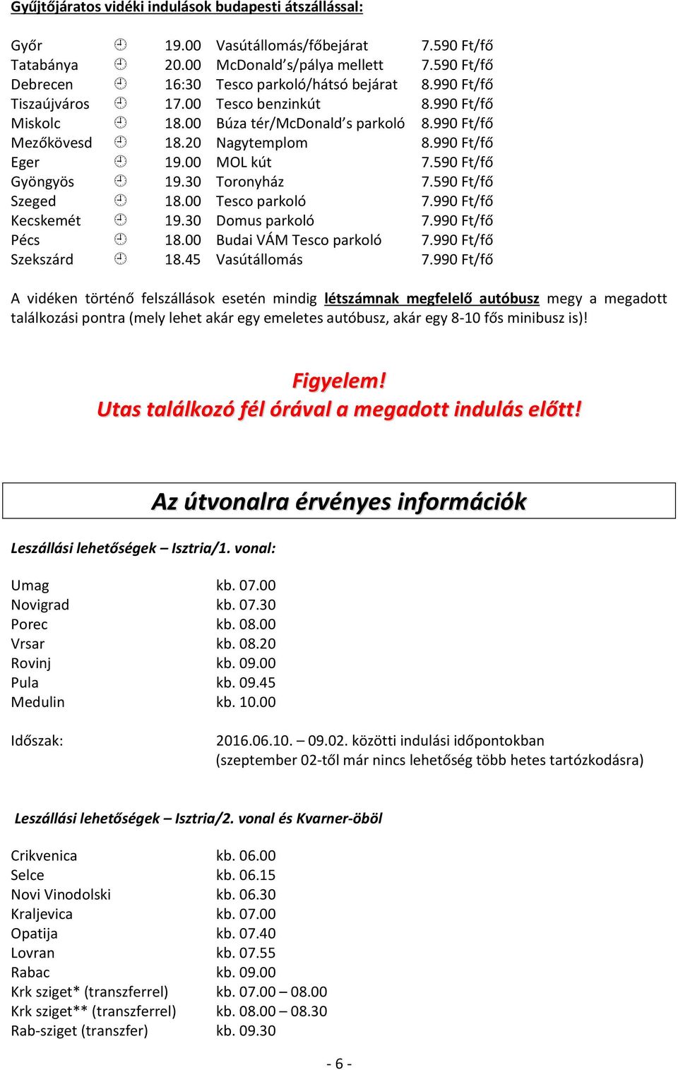 30 Toronyház 7.590 Ft/fő Szeged 18.00 Tesco parkoló 7.990 Ft/fő Kecskemét 19.30 Domus parkoló 7.990 Ft/fő Pécs 18.00 Budai VÁM Tesco parkoló 7.990 Ft/fő Szekszárd 18.45 Vasútállomás 7.