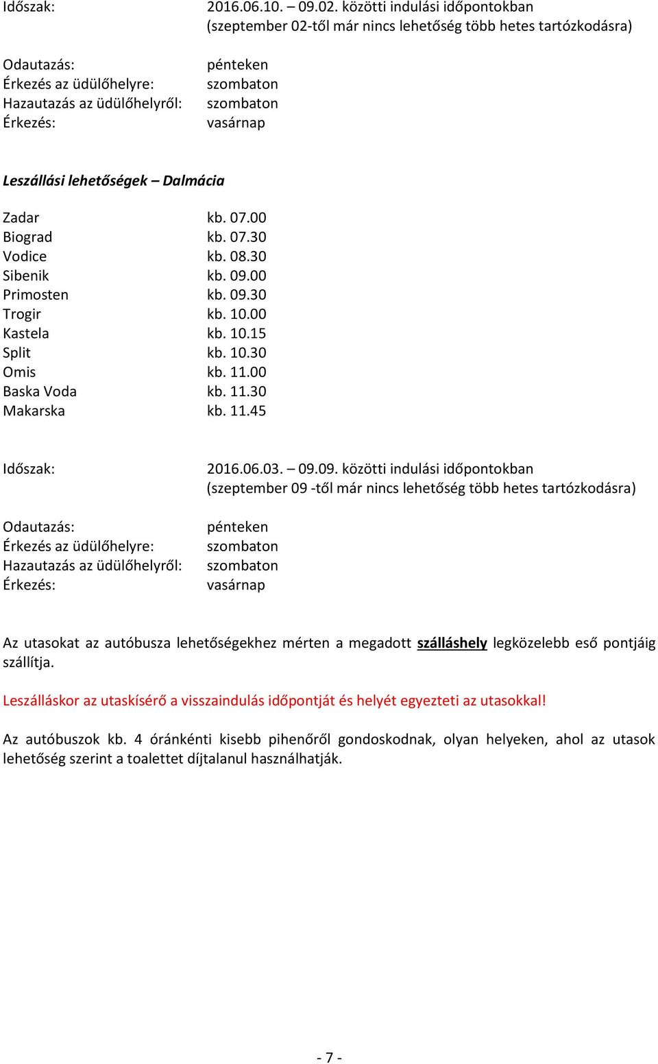 30 Sibenik kb. 09.00 Primosten kb. 09.30 Trogir kb. 10.00 Kastela kb. 10.15 Split kb. 10.30 Omis kb. 11.00 Baska Voda kb. 11.30 Makarska kb. 11.45 Időszak: Odautazás: Érkezés az üdülőhelyre: Hazautazás az üdülőhelyről: Érkezés: 2016.