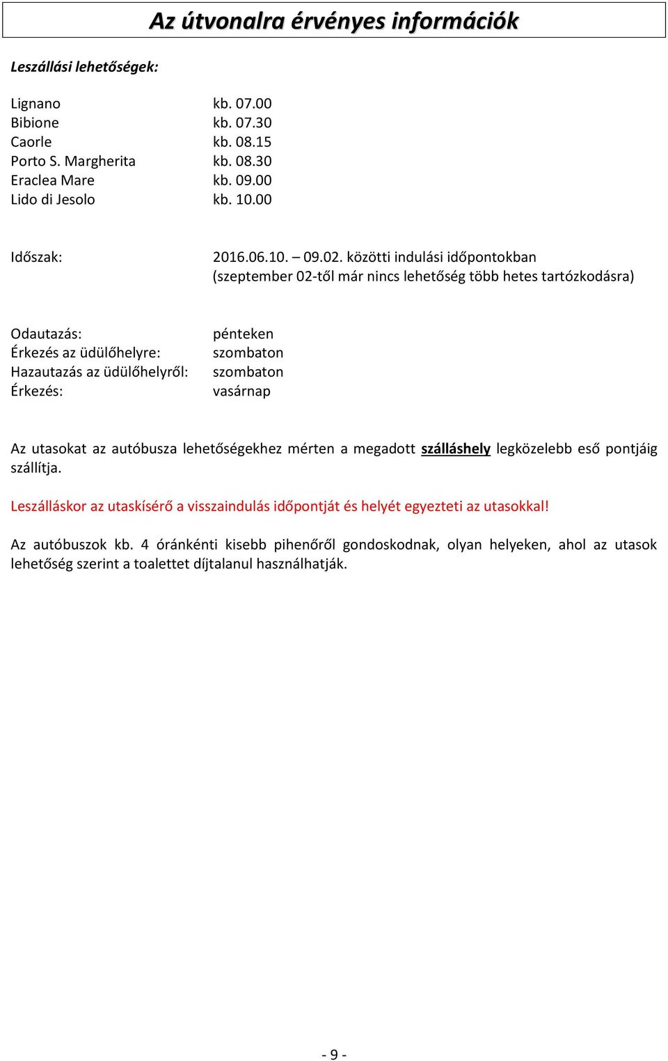 közötti indulási időpontokban (szeptember 02-től már nincs lehetőség több hetes tartózkodásra) Odautazás: Érkezés az üdülőhelyre: Hazautazás az üdülőhelyről: Érkezés: pénteken vasárnap Az