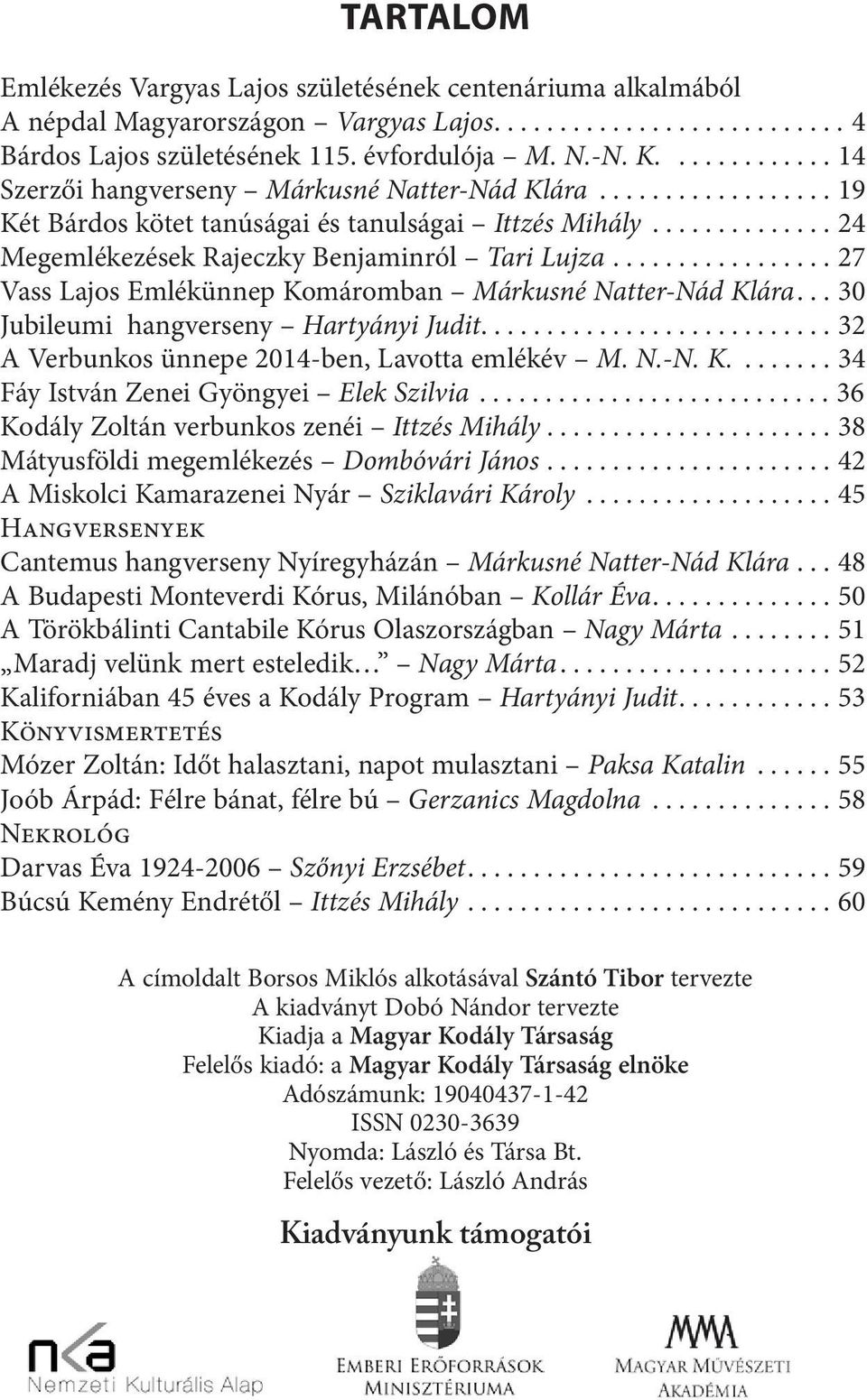 .. 27 Vass Lajos Emlékünnep Komáromban Márkusné Natter-Nád Klára... 30 Jubileumi hangverseny Hartyányi Judit.... 32 A Verbunkos ünnepe 2014-ben, Lavotta emlékév M. N.-N. K.... 34 Fáy István Zenei Gyöngyei Elek Szilvia.