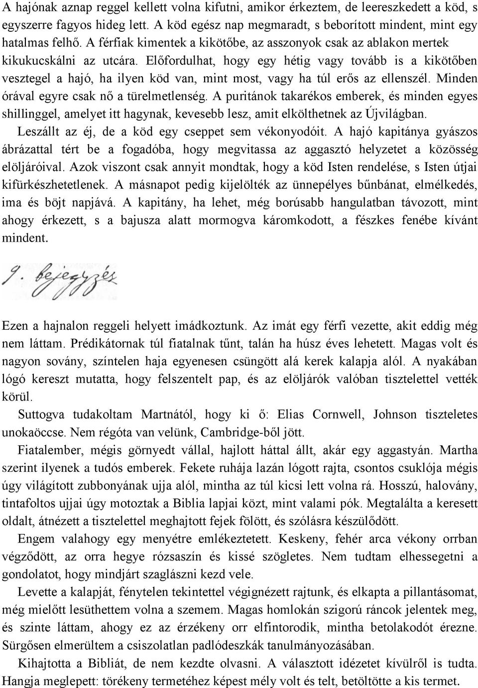 Előfordulhat, hogy egy hétig vagy tovább is a kikötőben vesztegel a hajó, ha ilyen köd van, mint most, vagy ha túl erős az ellenszél. Minden órával egyre csak nő a türelmetlenség.