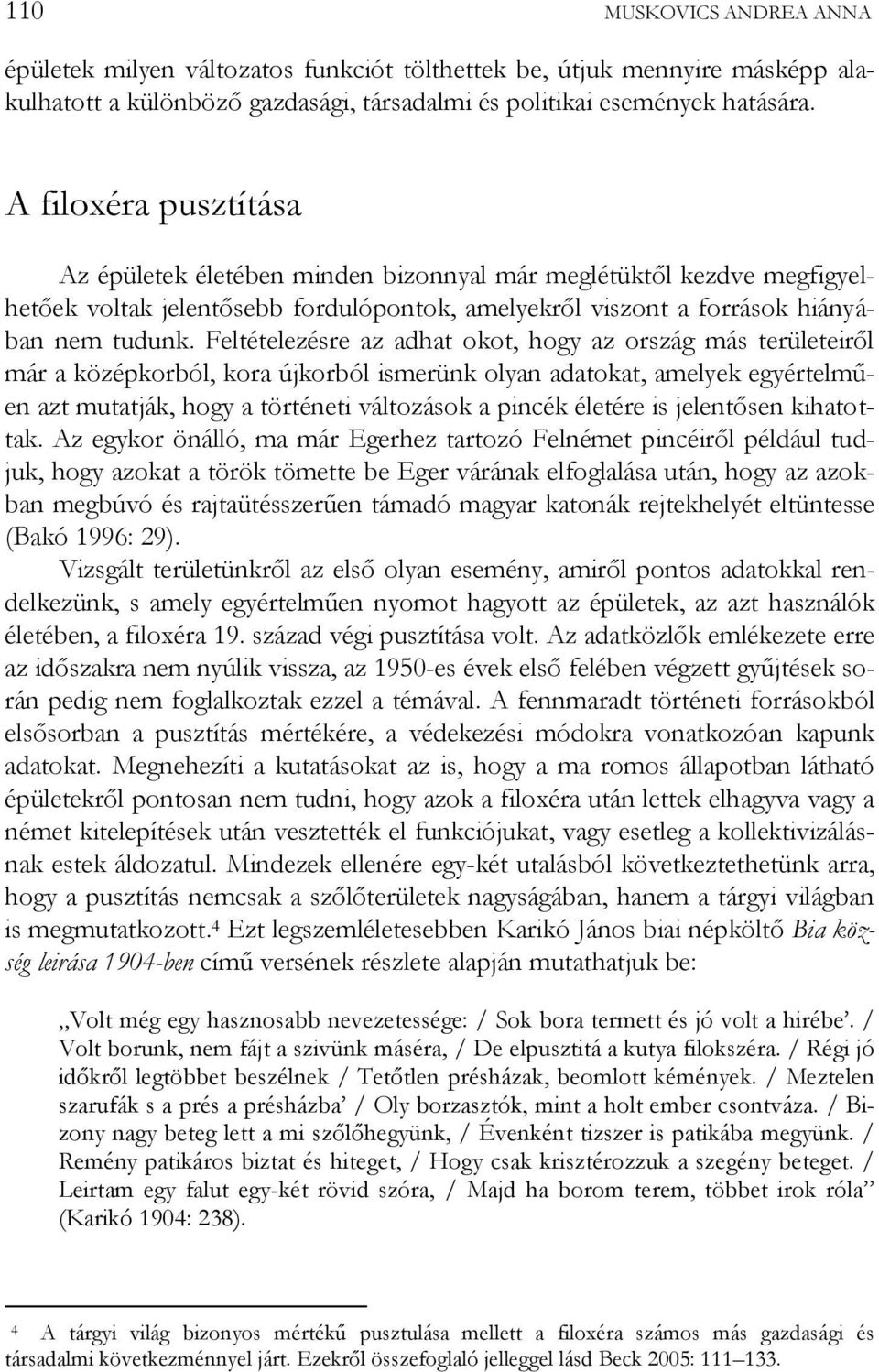 Feltételezésre az adhat okot, hogy az ország más területeiről már a középkorból, kora újkorból ismerünk olyan adatokat, amelyek egyértelműen azt mutatják, hogy a történeti változások a pincék életére