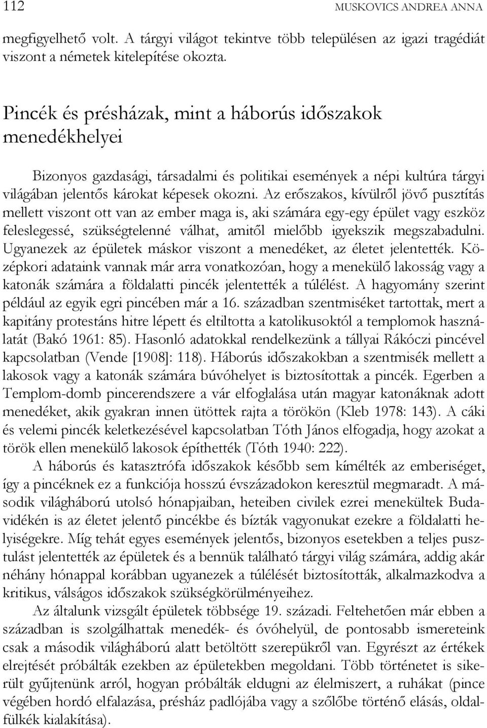 Az erőszakos, kívülről jövő pusztítás mellett viszont ott van az ember maga is, aki számára egy-egy épület vagy eszköz feleslegessé, szükségtelenné válhat, amitől mielőbb igyekszik megszabadulni.