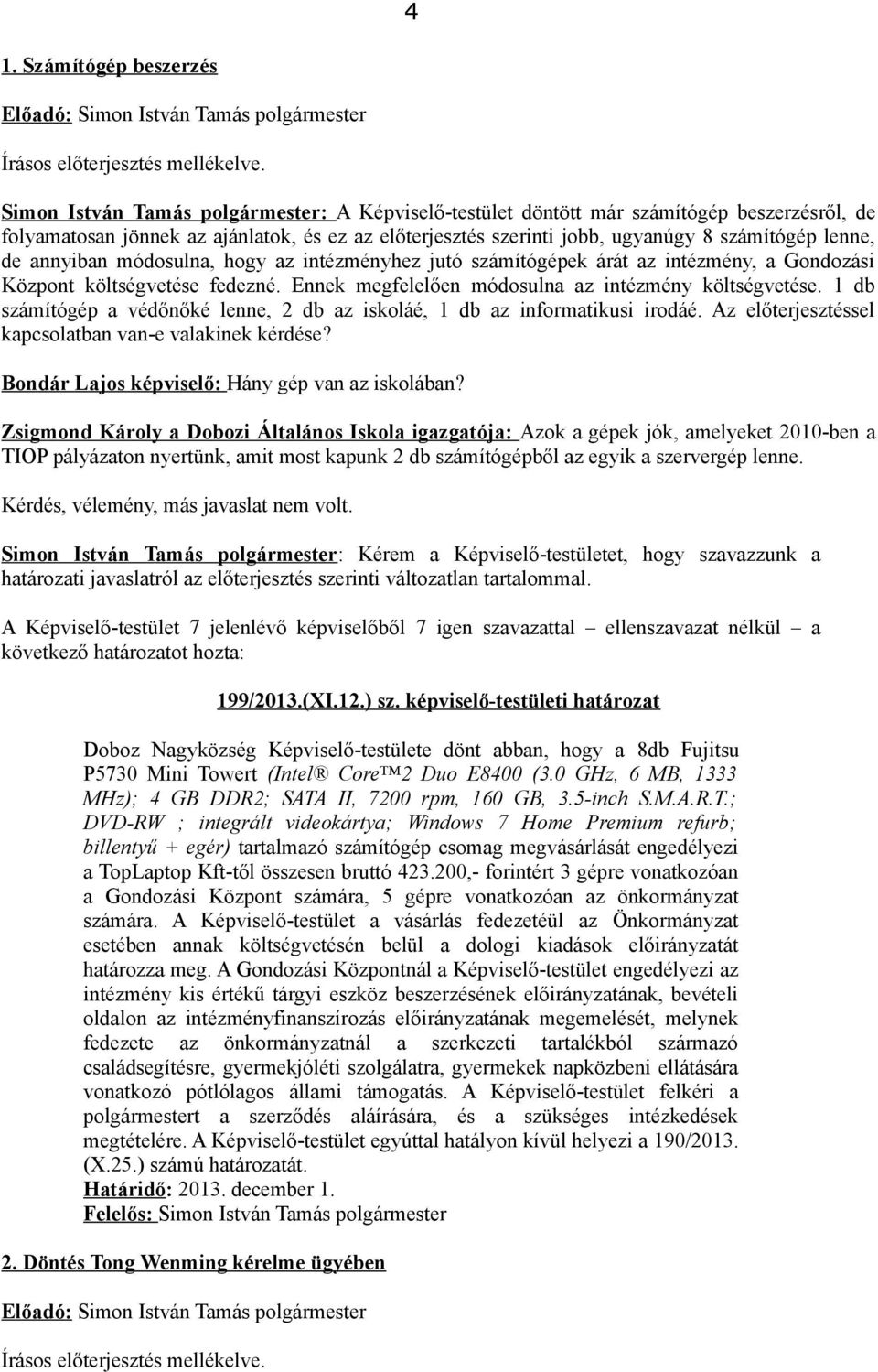 annyiban módosulna, hogy az intézményhez jutó számítógépek árát az intézmény, a Gondozási Központ költségvetése fedezné. Ennek megfelelően módosulna az intézmény költségvetése.