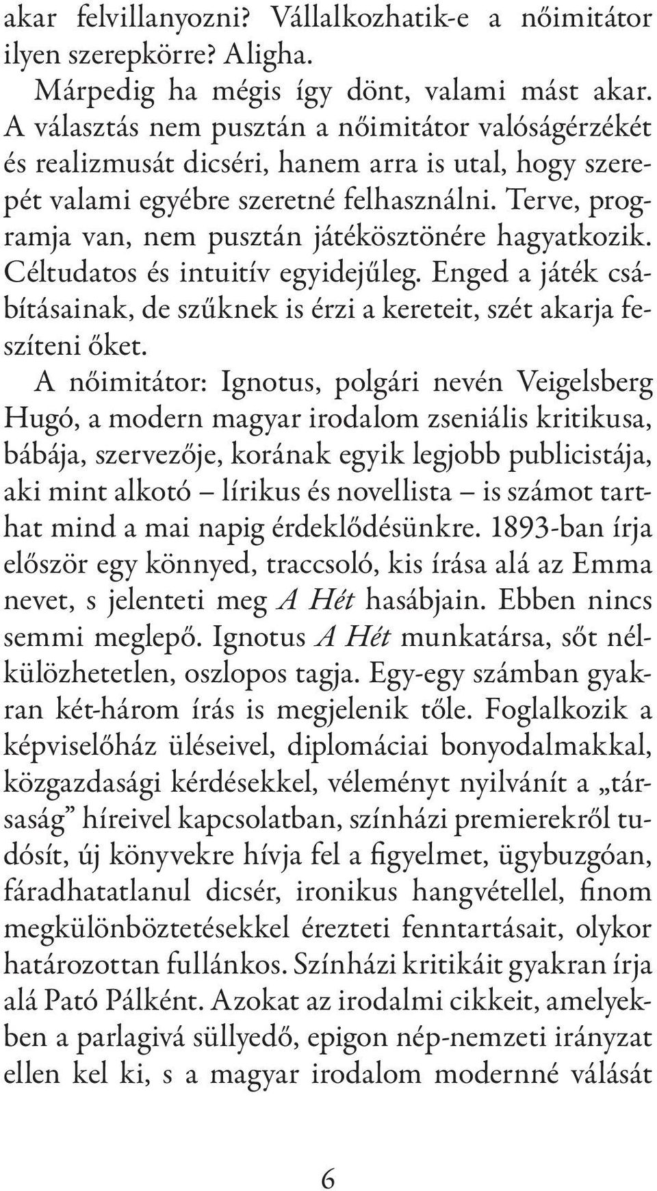 Terve, programja van, nem pusztán játékösztönére hagyatkozik. Céltudatos és intuitív egyidejűleg. Enged a játék csábításainak, de szűknek is érzi a kereteit, szét akarja feszíteni őket.