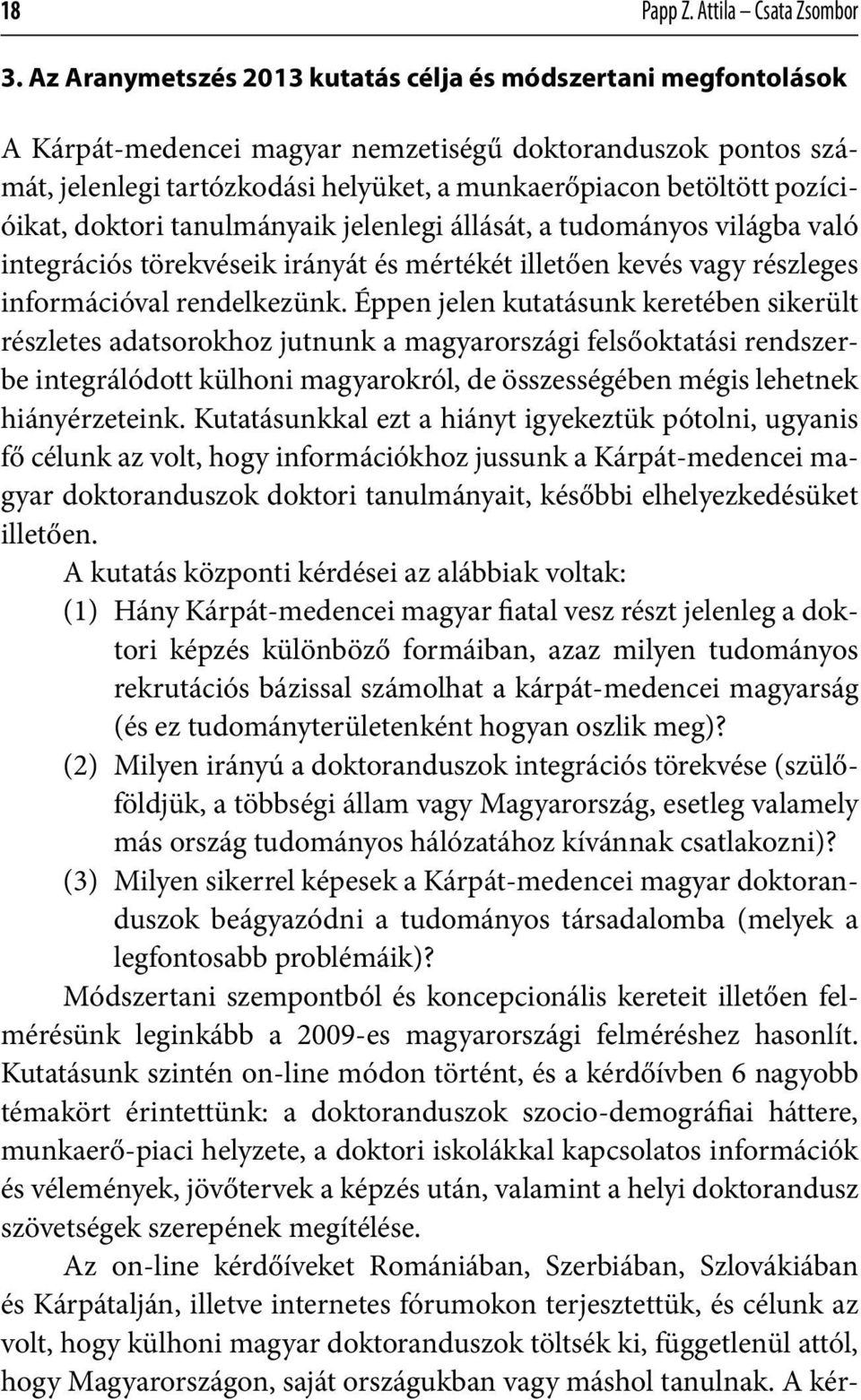 pozícióikat, doktori tanulmányaik jelenlegi állását, a tudományos világba való integrációs törekvéseik irányát és mértékét illetően kevés vagy részleges információval rendelkezünk.