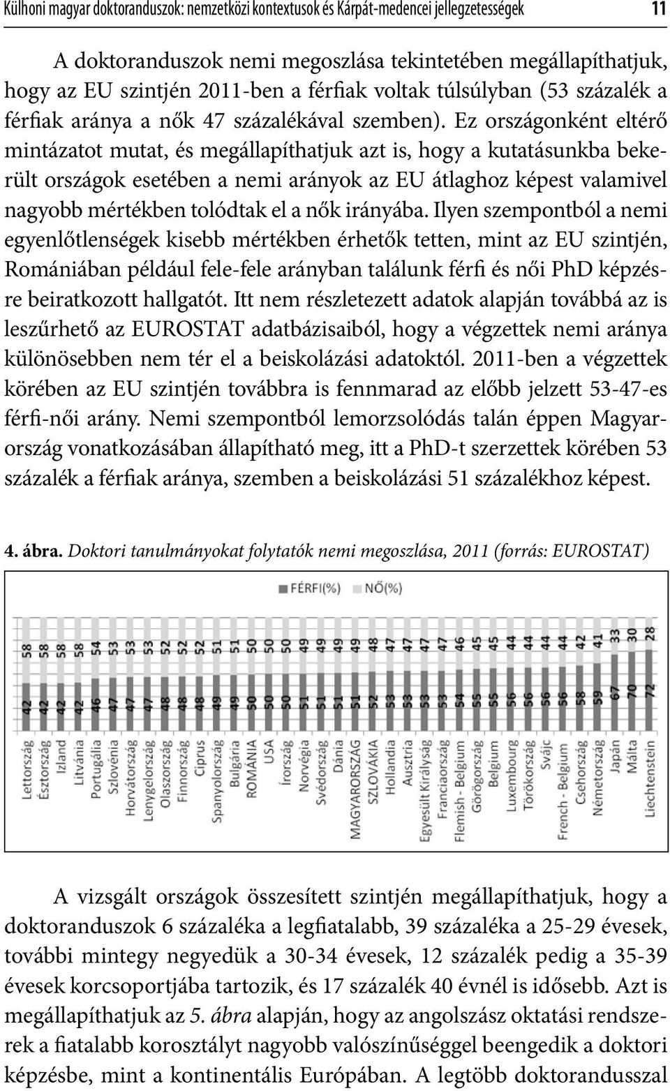 Ez országonként eltérő mintázatot mutat, és megállapíthatjuk azt is, hogy a kutatásunkba bekerült országok esetében a nemi arányok az EU átlaghoz képest valamivel nagyobb mértékben tolódtak el a nők