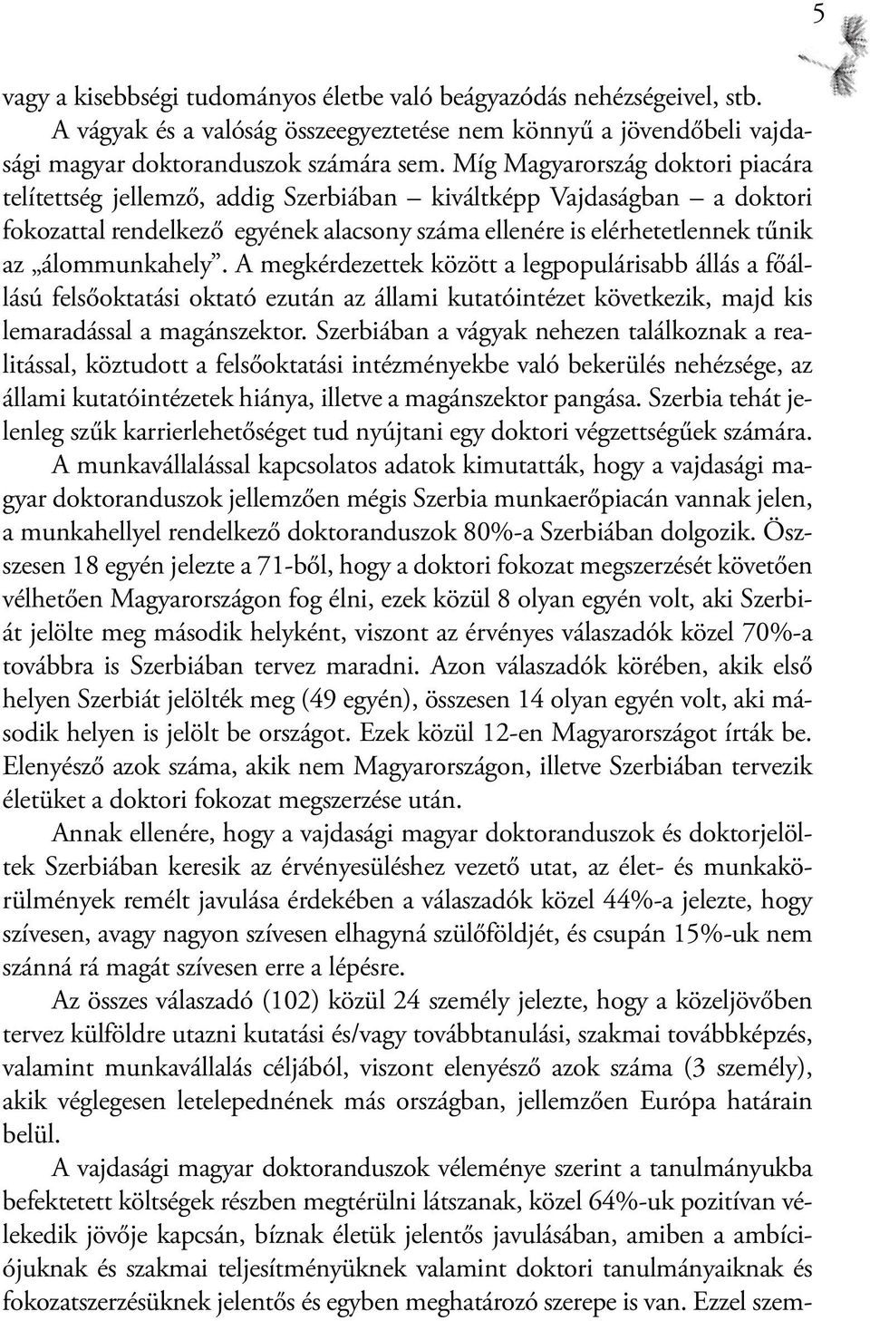 álommunkahely. A megkérdezettek között a legpopulárisabb állás a főállású felsőoktatási oktató ezután az állami kutatóintézet következik, majd kis lemaradással a magánszektor.