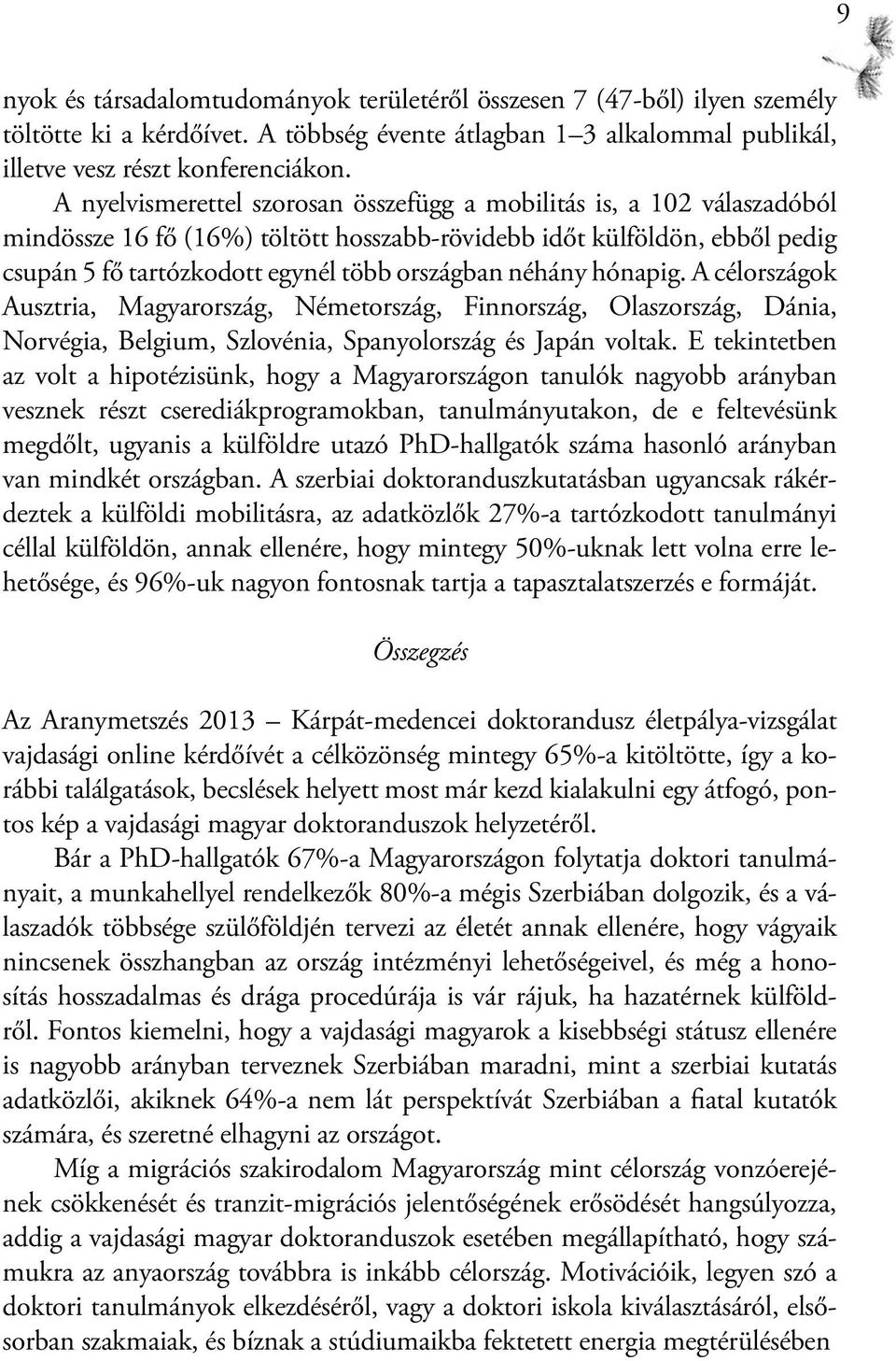 néhány hónapig. A célországok Ausztria, Magyarország, Németország, Finnország, Olaszország, Dánia, Norvégia, Belgium, Szlovénia, Spanyolország és Japán voltak.