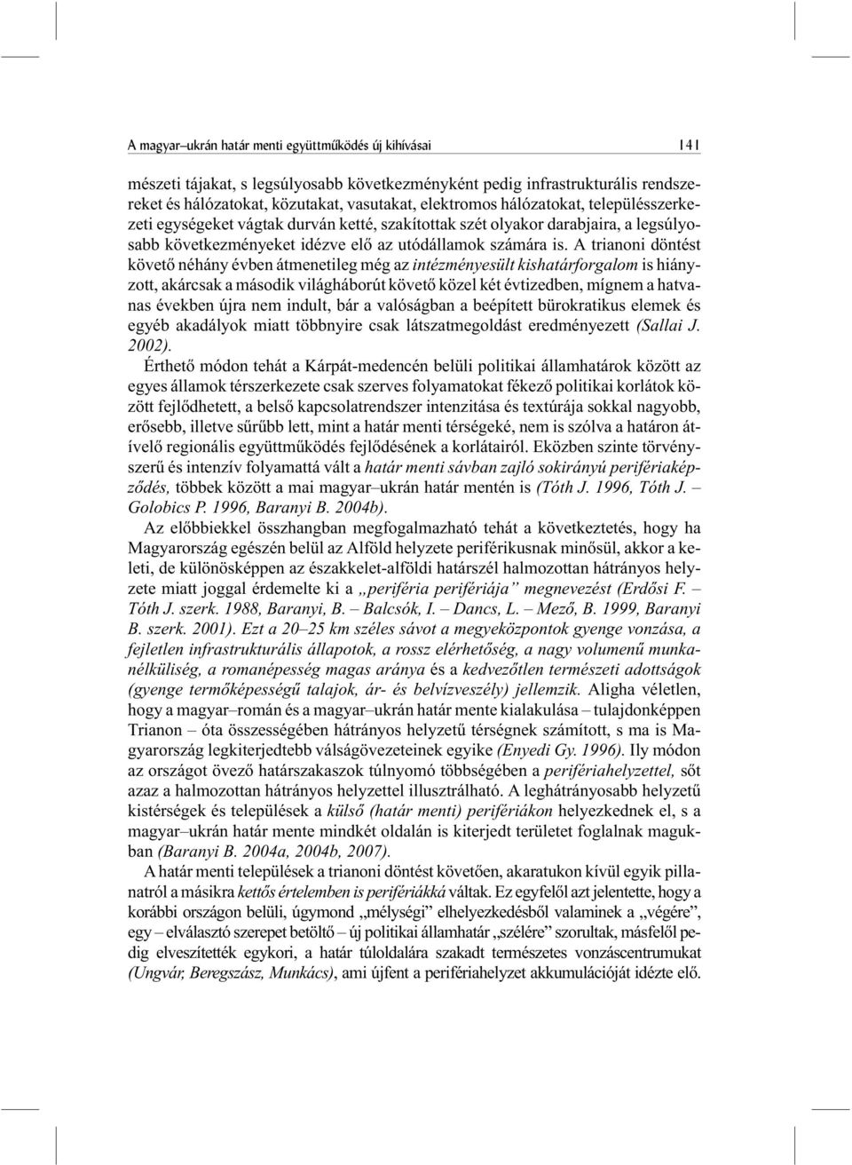 A trianoni döntést követõ néhány évben átmenetileg még az intézményesült kishatárforgalom is hiányzott, akárcsak a második világháborút követõ közel két évtizedben, mígnem a hatvanas években újra nem