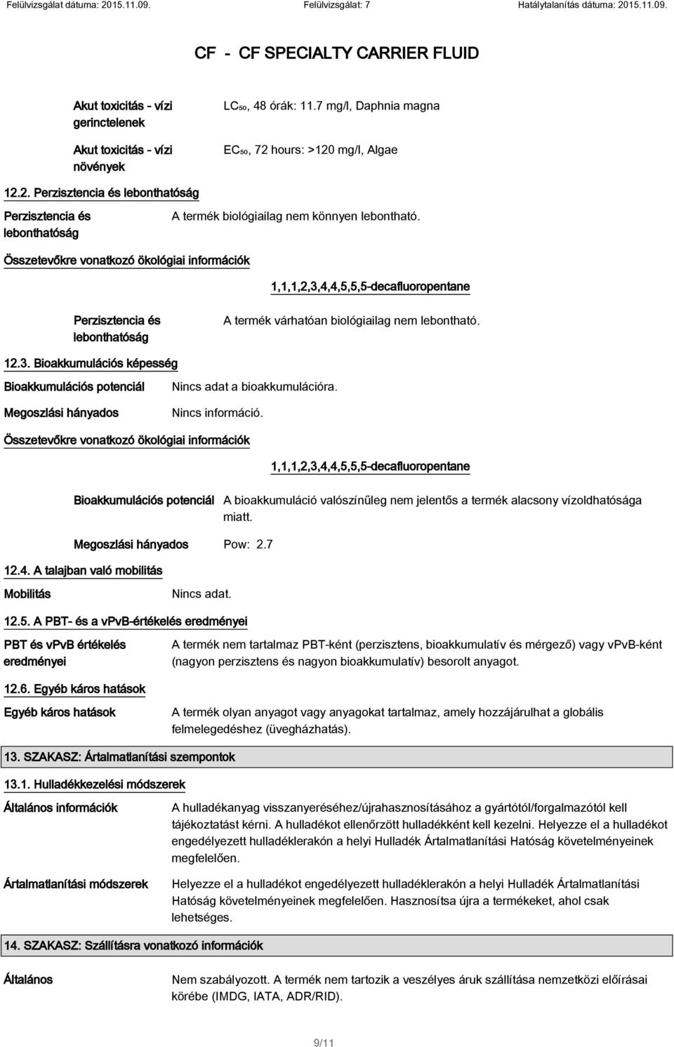 Összetevőkre vonatkozó ökológiai információk 1,1,1,2,3,4,4,5,5,5-decafluoropentane Perzisztencia és lebonthatóság A termék várhatóan biológiailag nem lebontható. 12.3. Bioakkumulációs képesség Bioakkumulációs potenciál Megoszlási hányados Nincs adat a bioakkumulációra.