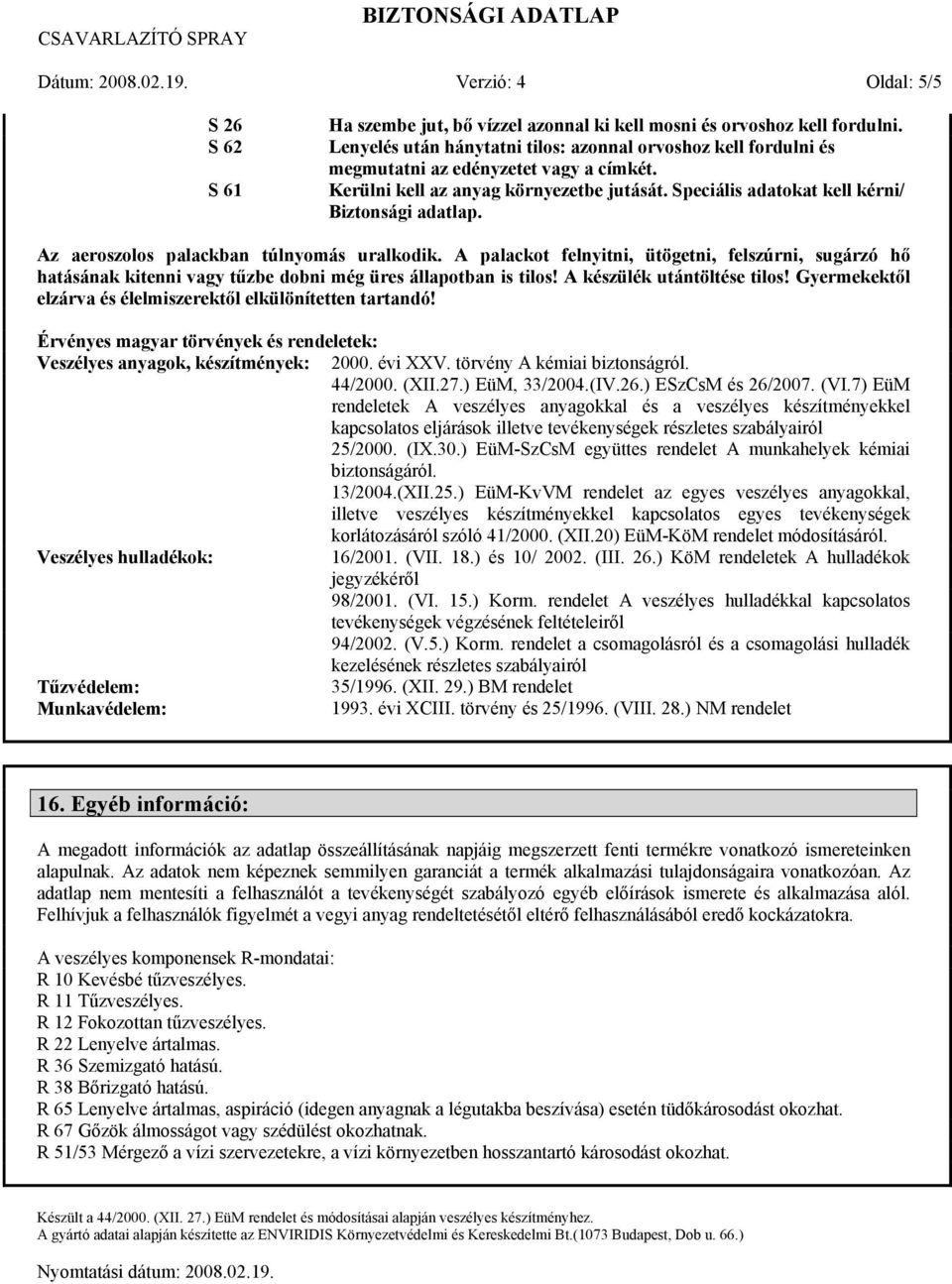 Az aeroszolos palackban túlnyomás uralkodik. A palackot felnyitni, ütögetni, felszúrni, sugárzó hő hatásának kitenni vagy tűzbe dobni még üres állapotban is tilos! A készülék utántöltése tilos!