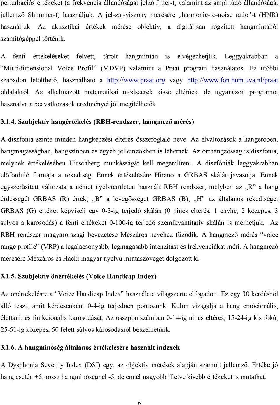 A fenti értékeléseket felvett, tárolt hangmintán is elvégezhetjük. Leggyakrabban a Multidimensional Voice Profil (MDVP) valamint a Praat program használatos.