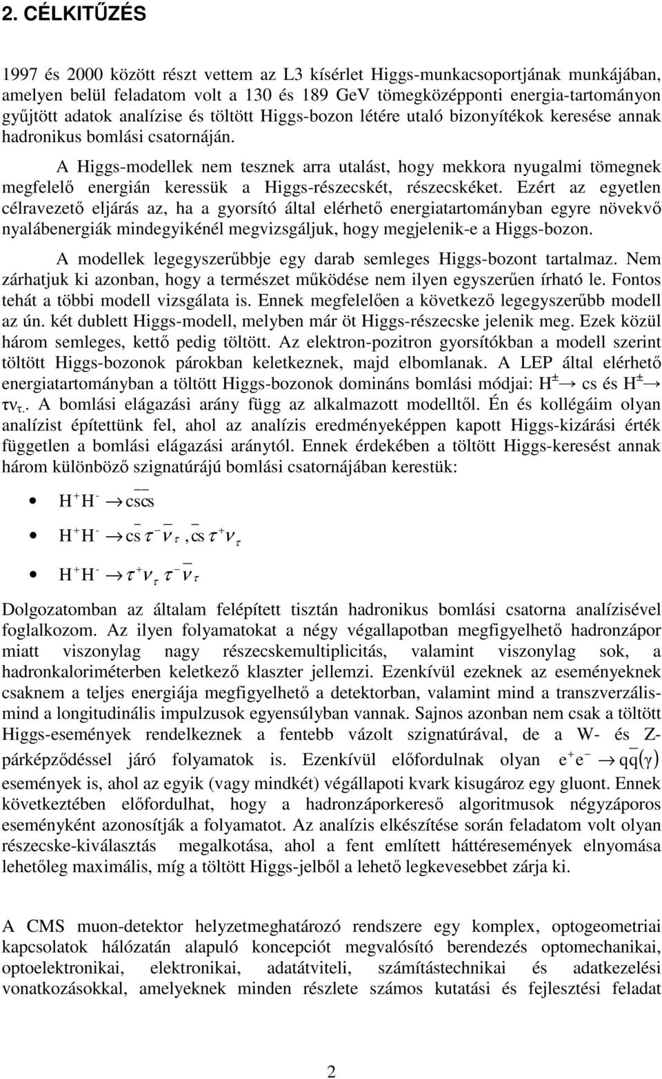 A Higgs-modellek nem tesznek arra utalást, hogy mekkora nyugalmi tömegnek megfelelő energián keressük a Higgs-részecskét, részecskéket.
