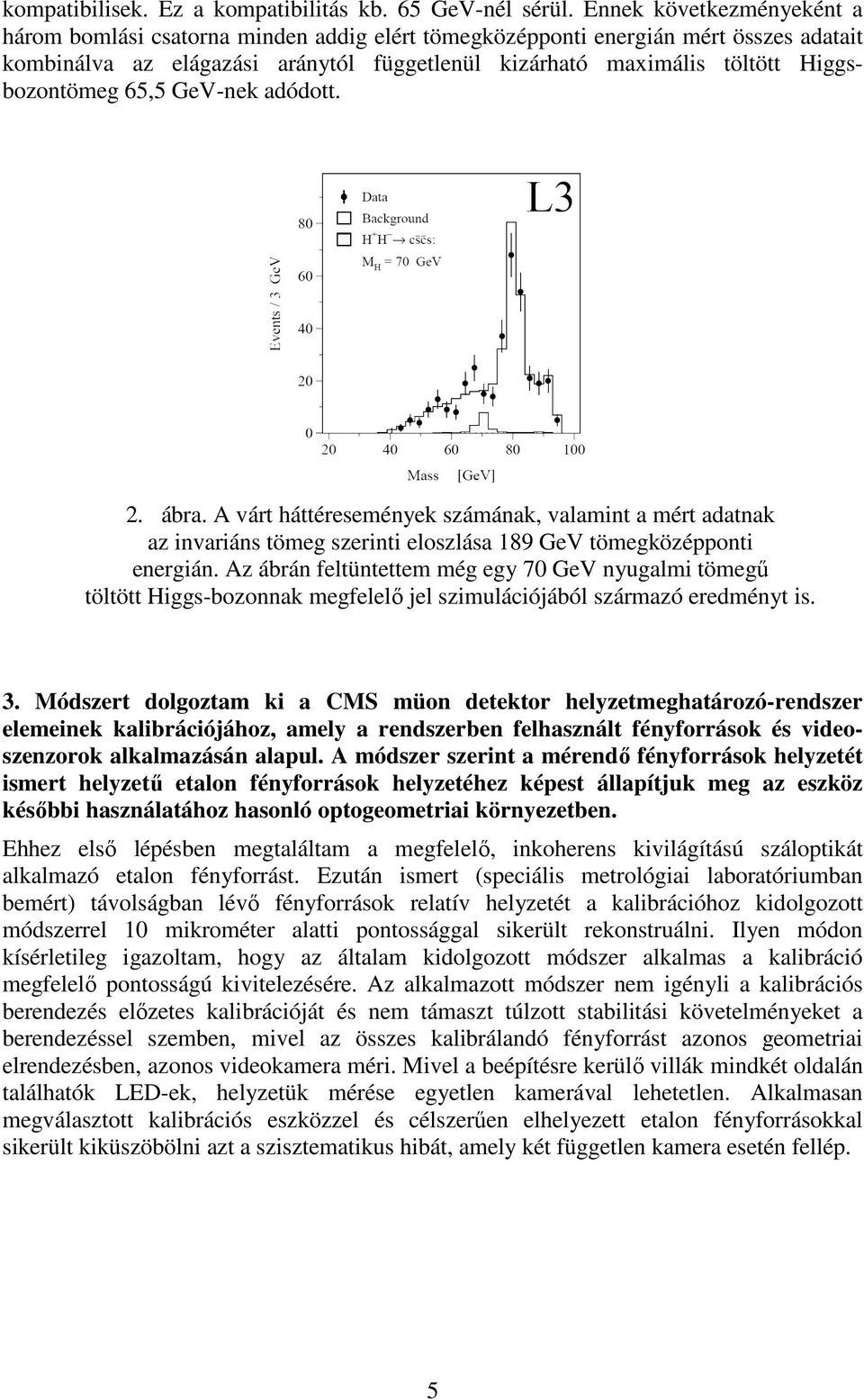 Higgsbozontömeg 65,5 GeV-nek adódott. 2. ábra. A várt háttéresemények számának, valamint a mért adatnak az invariáns tömeg szerinti eloszlása 189 GeV tömegközépponti energián.