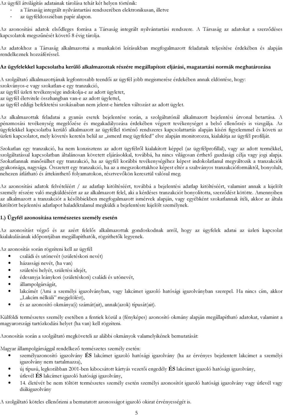 Az adatokhoz a Társaság alkalmazottai a munkaköri leírásukban megfogalmazott feladataik teljesítése érdekében és alapján rendelkeznek hozzáféréssel.
