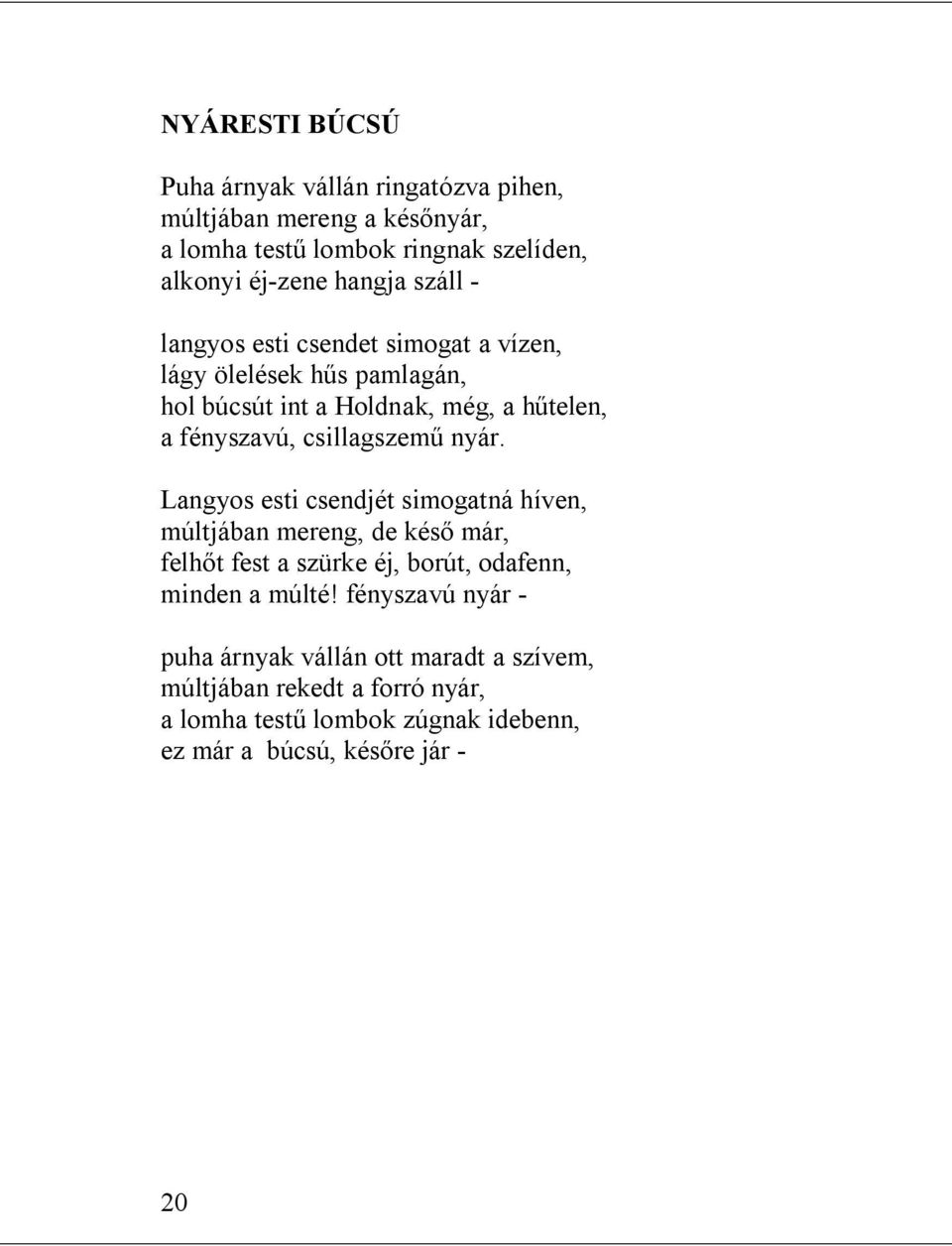 nyár. Langyos esti csendjét simogatná híven, múltjában mereng, de késő már, felhőt fest a szürke éj, borút, odafenn, minden a múlté!