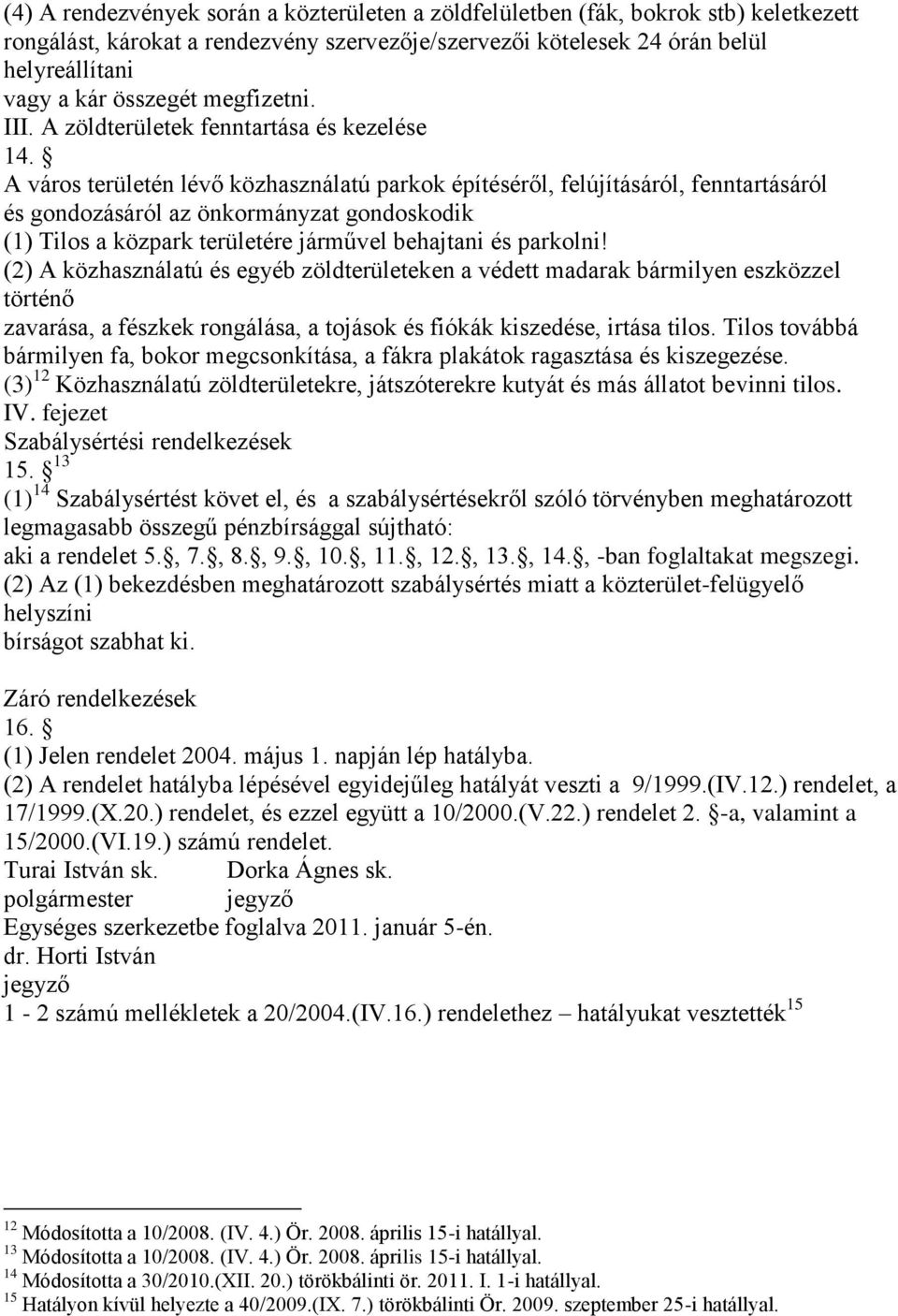 A város területén lévő közhasználatú parkok építéséről, felújításáról, fenntartásáról és gondozásáról az önkormányzat gondoskodik (1) Tilos a közpark területére járművel behajtani és parkolni!