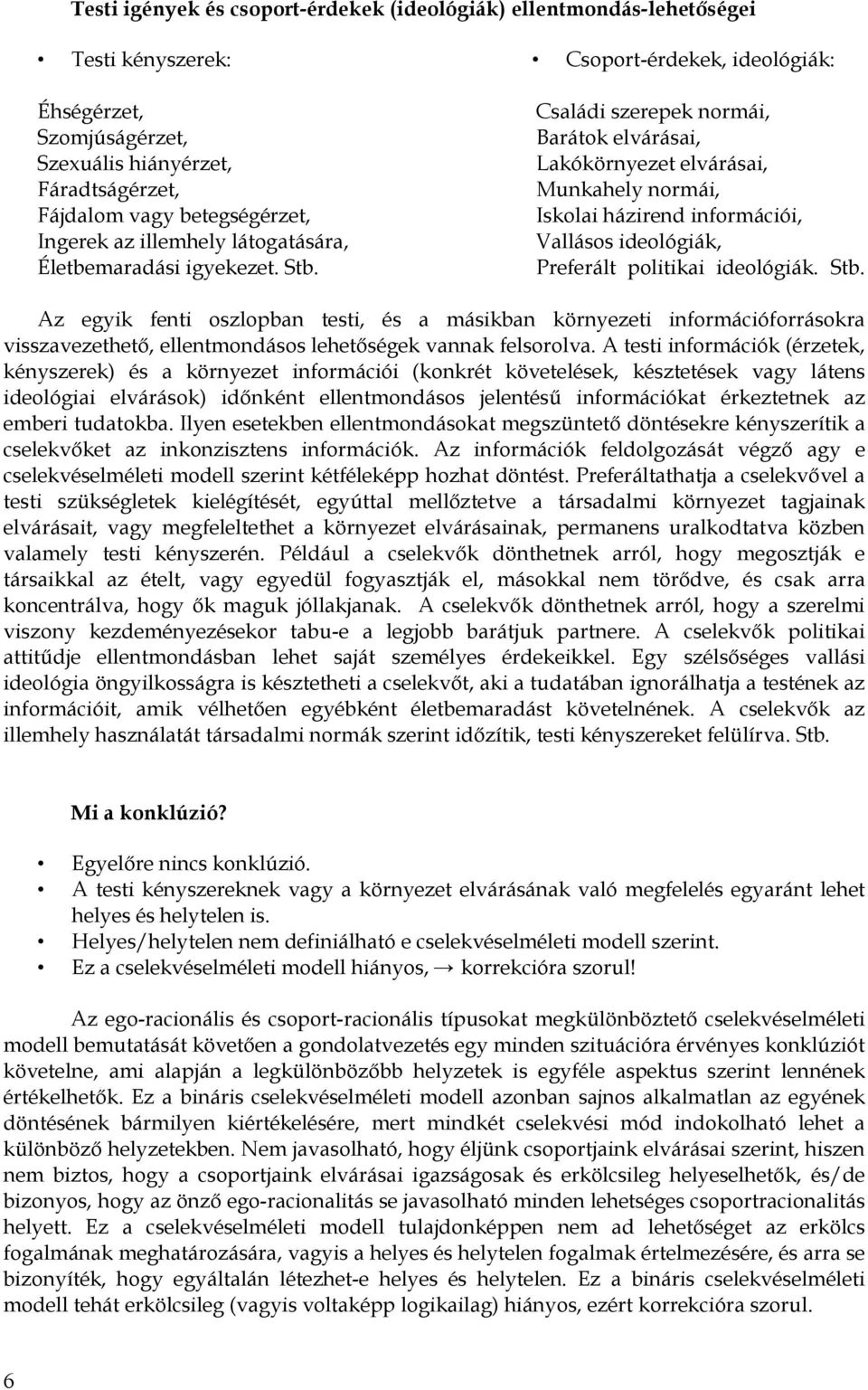 Csoport-érdekek, ideológiák: Családi szerepek normái, Barátok elvárásai, Lakókörnyezet elvárásai, Munkahely normái, Iskolai házirend információi, Vallásos ideológiák, Preferált politikai ideológiák.